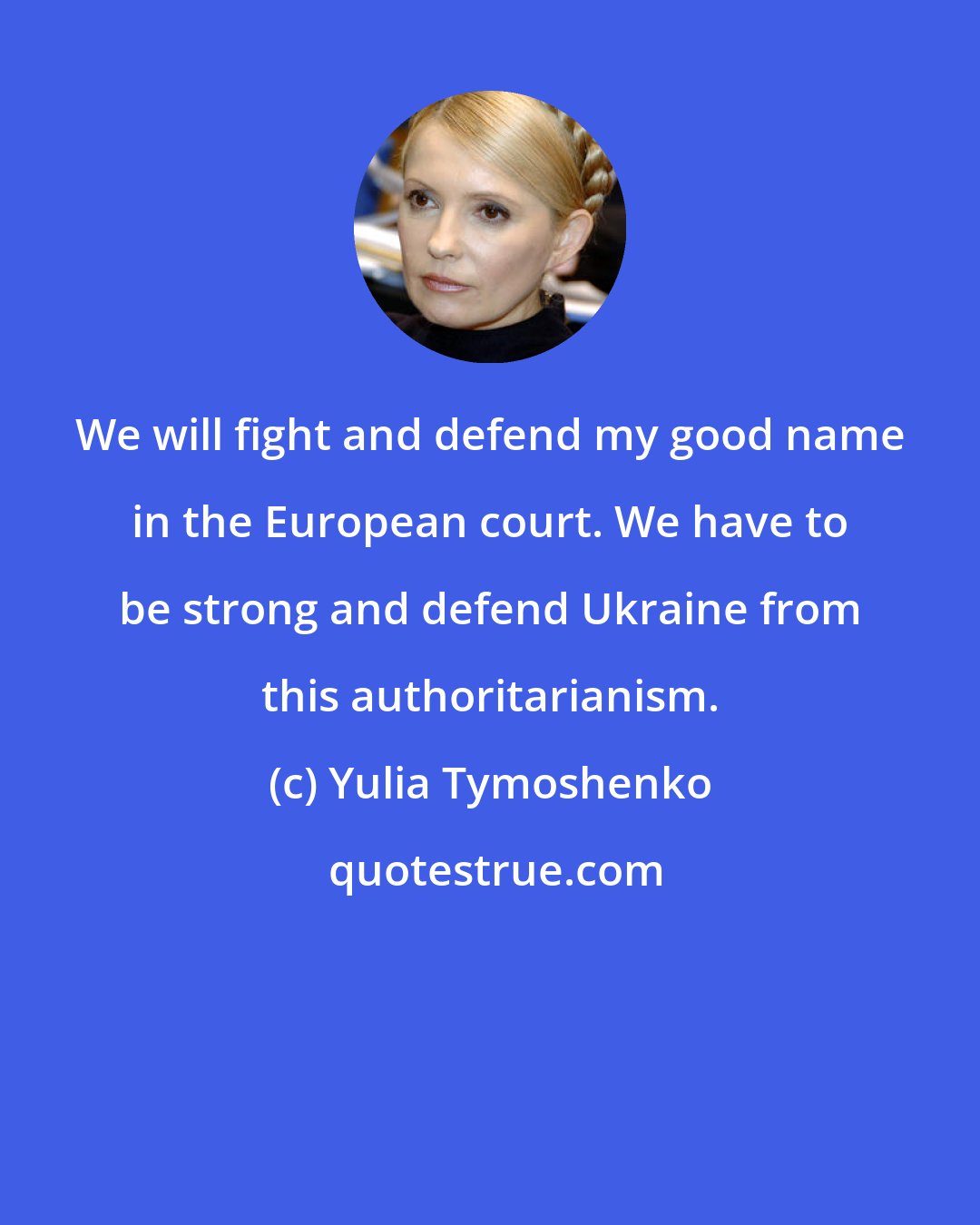 Yulia Tymoshenko: We will fight and defend my good name in the European court. We have to be strong and defend Ukraine from this authoritarianism.