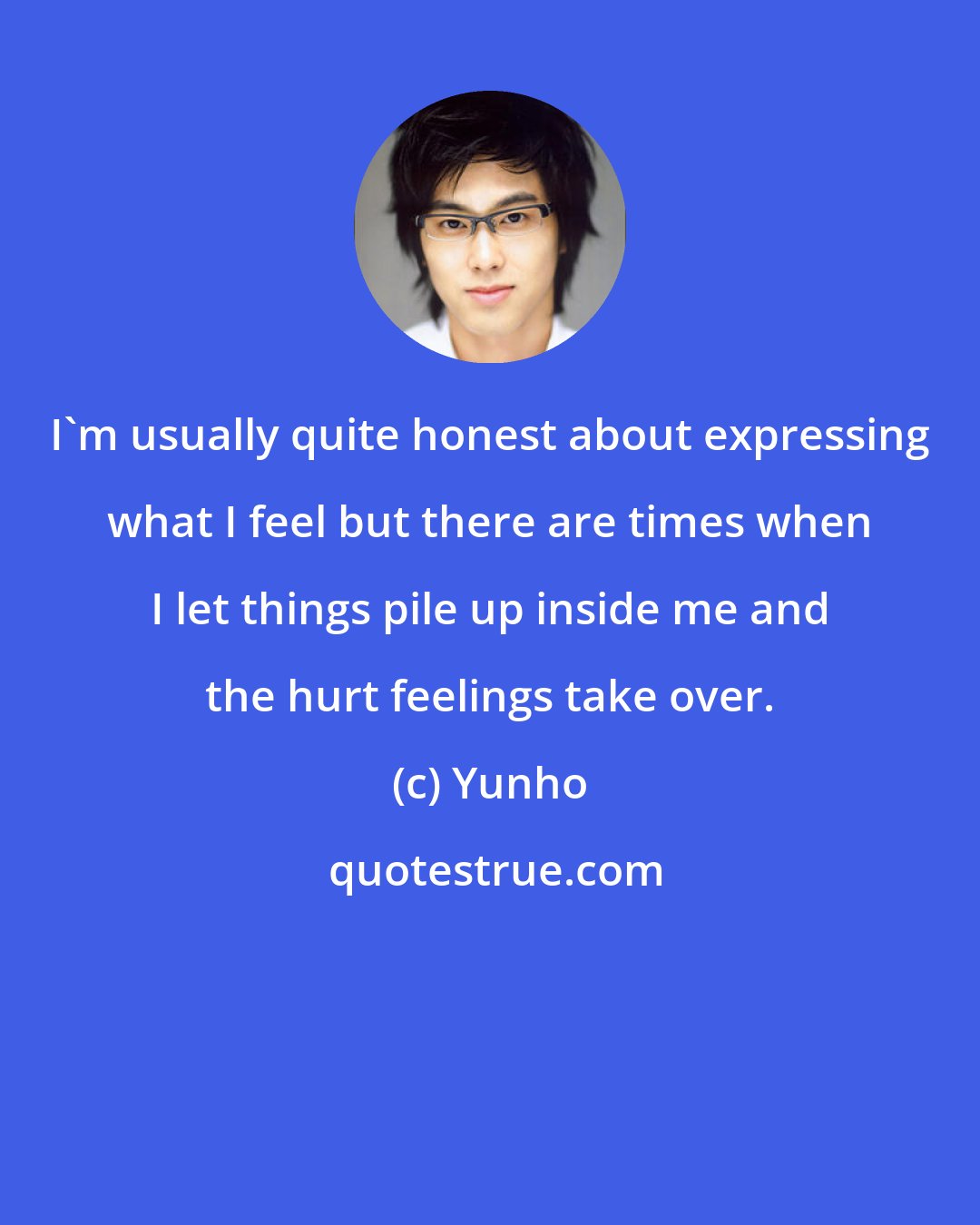 Yunho: I'm usually quite honest about expressing what I feel but there are times when I let things pile up inside me and the hurt feelings take over.
