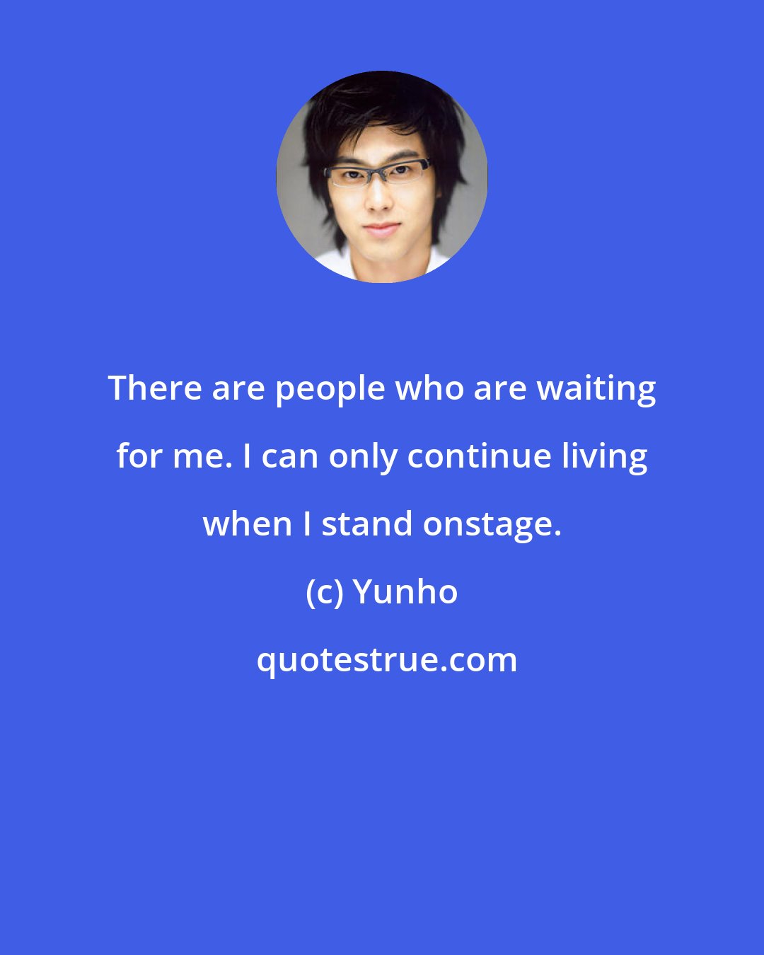 Yunho: There are people who are waiting for me. I can only continue living when I stand onstage.