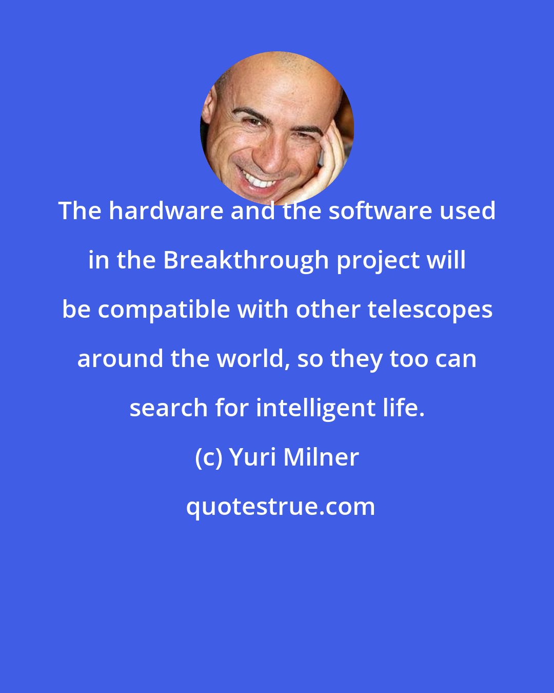Yuri Milner: The hardware and the software used in the Breakthrough project will be compatible with other telescopes around the world, so they too can search for intelligent life.