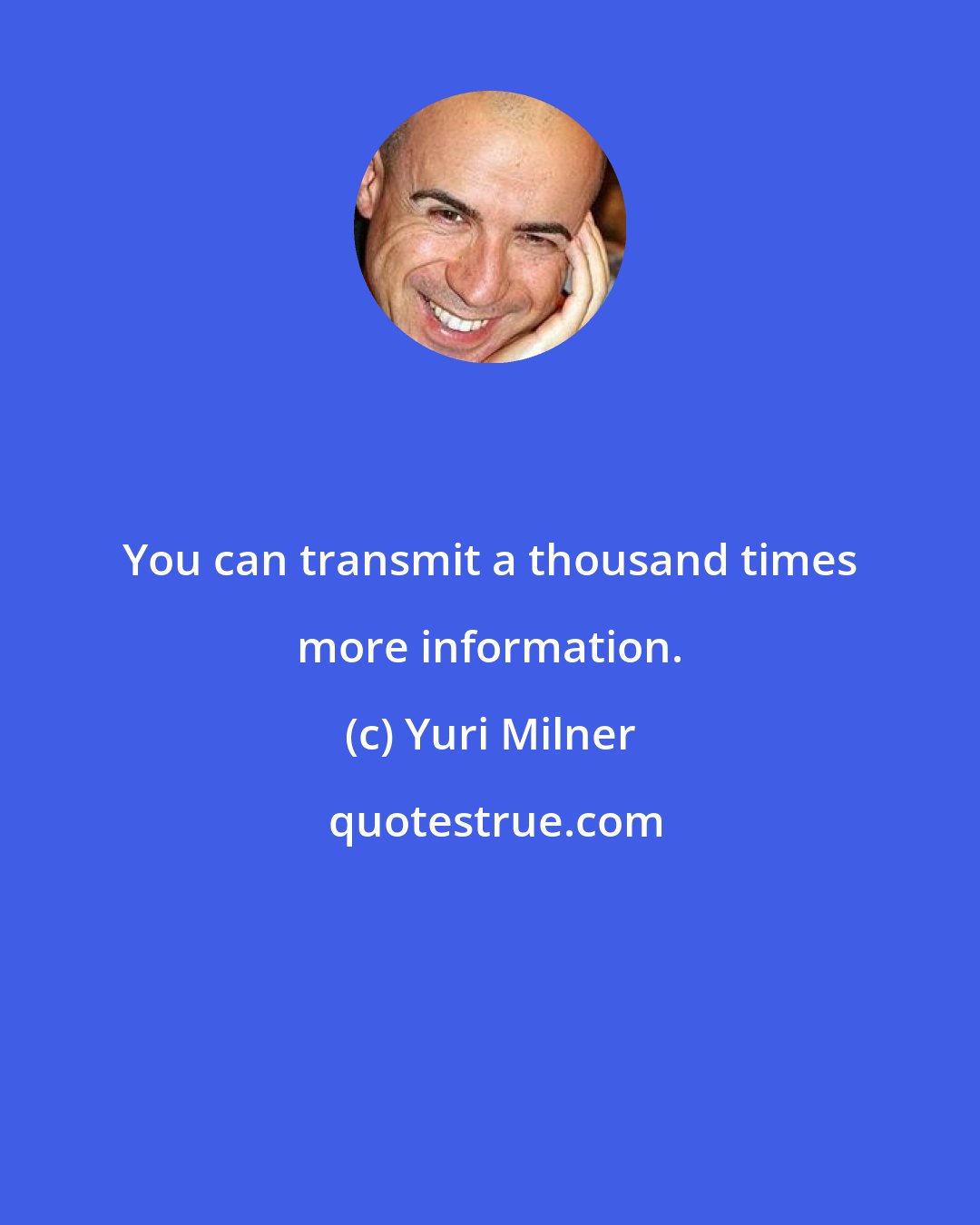 Yuri Milner: You can transmit a thousand times more information.