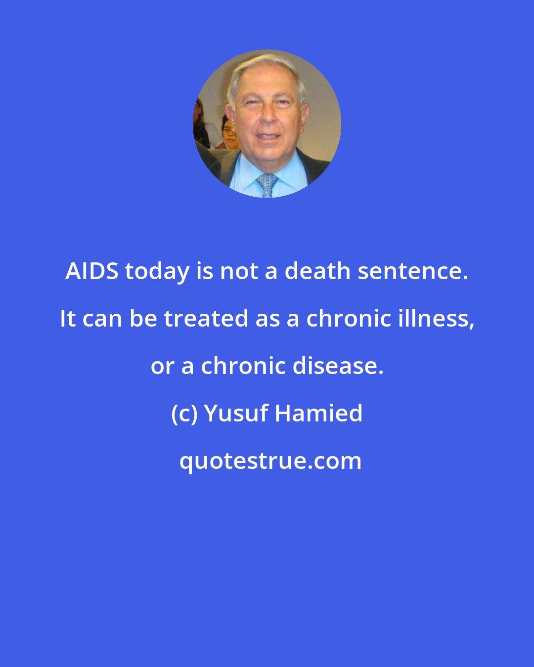 Yusuf Hamied: AIDS today is not a death sentence. It can be treated as a chronic illness, or a chronic disease.
