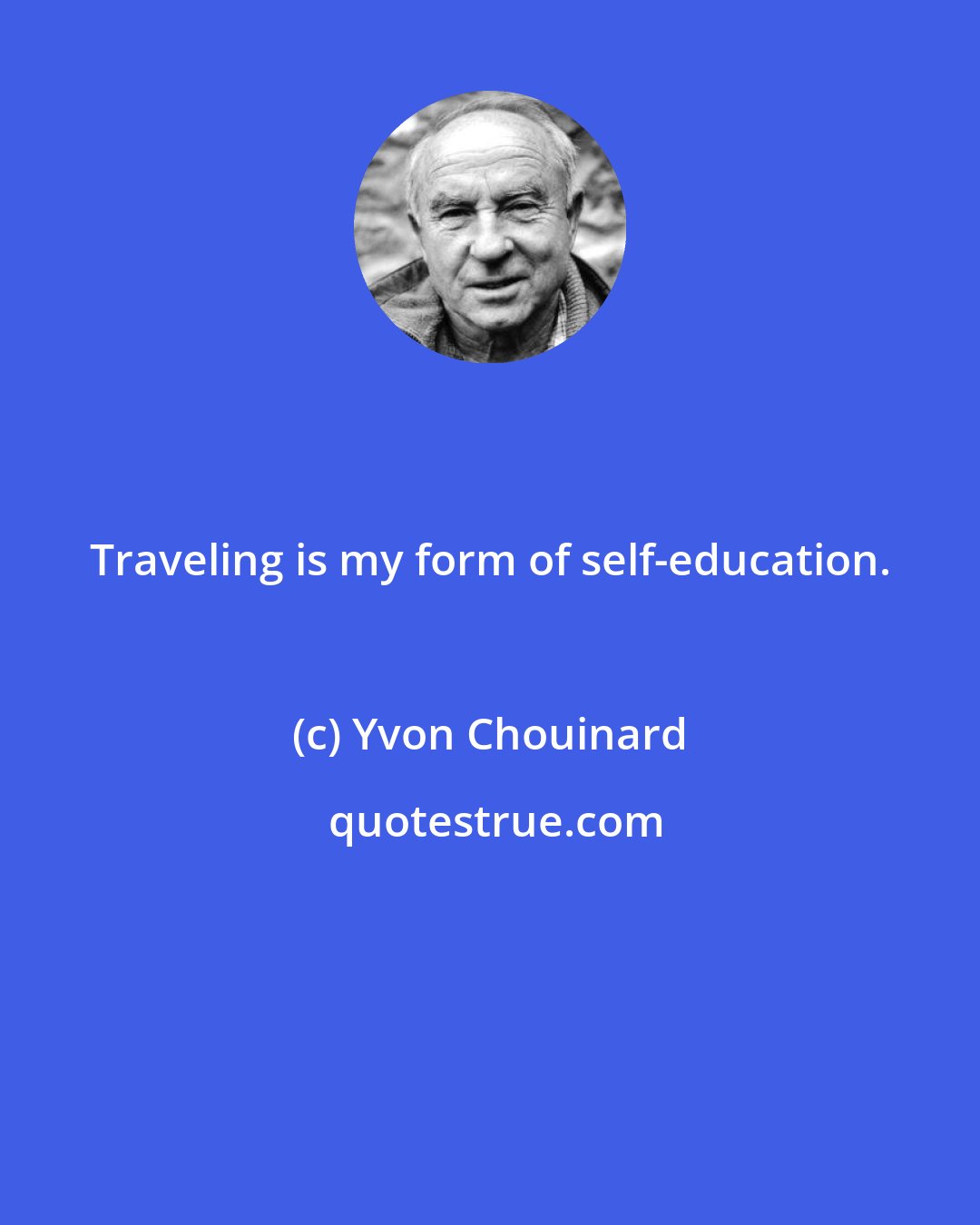 Yvon Chouinard: Traveling is my form of self-education.