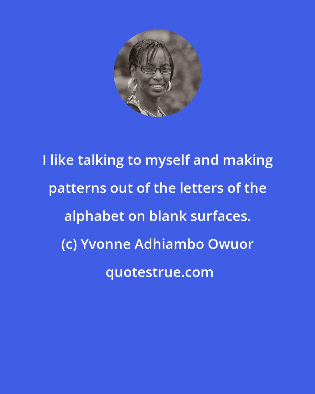 Yvonne Adhiambo Owuor: I like talking to myself and making patterns out of the letters of the alphabet on blank surfaces.