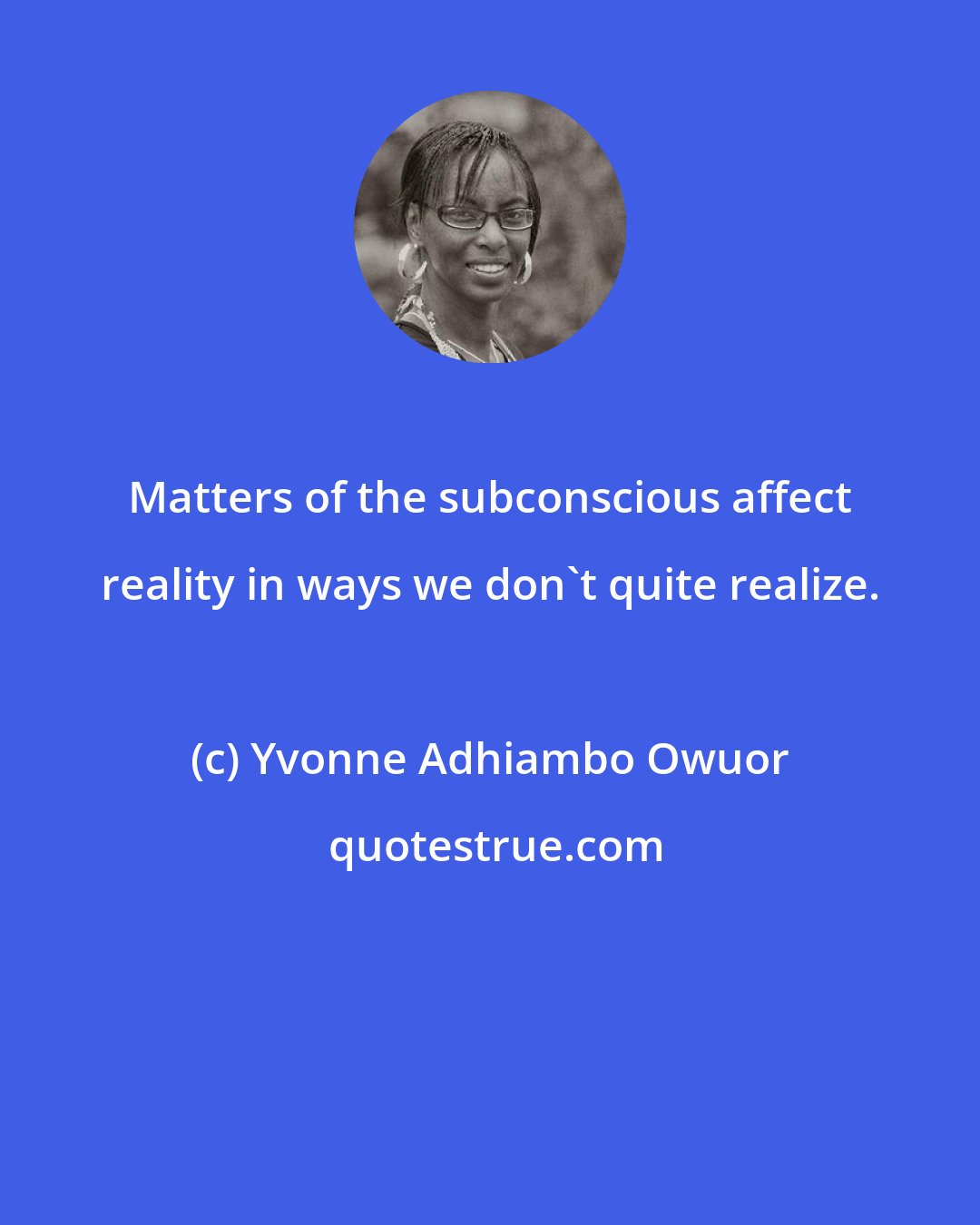 Yvonne Adhiambo Owuor: Matters of the subconscious affect reality in ways we don't quite realize.