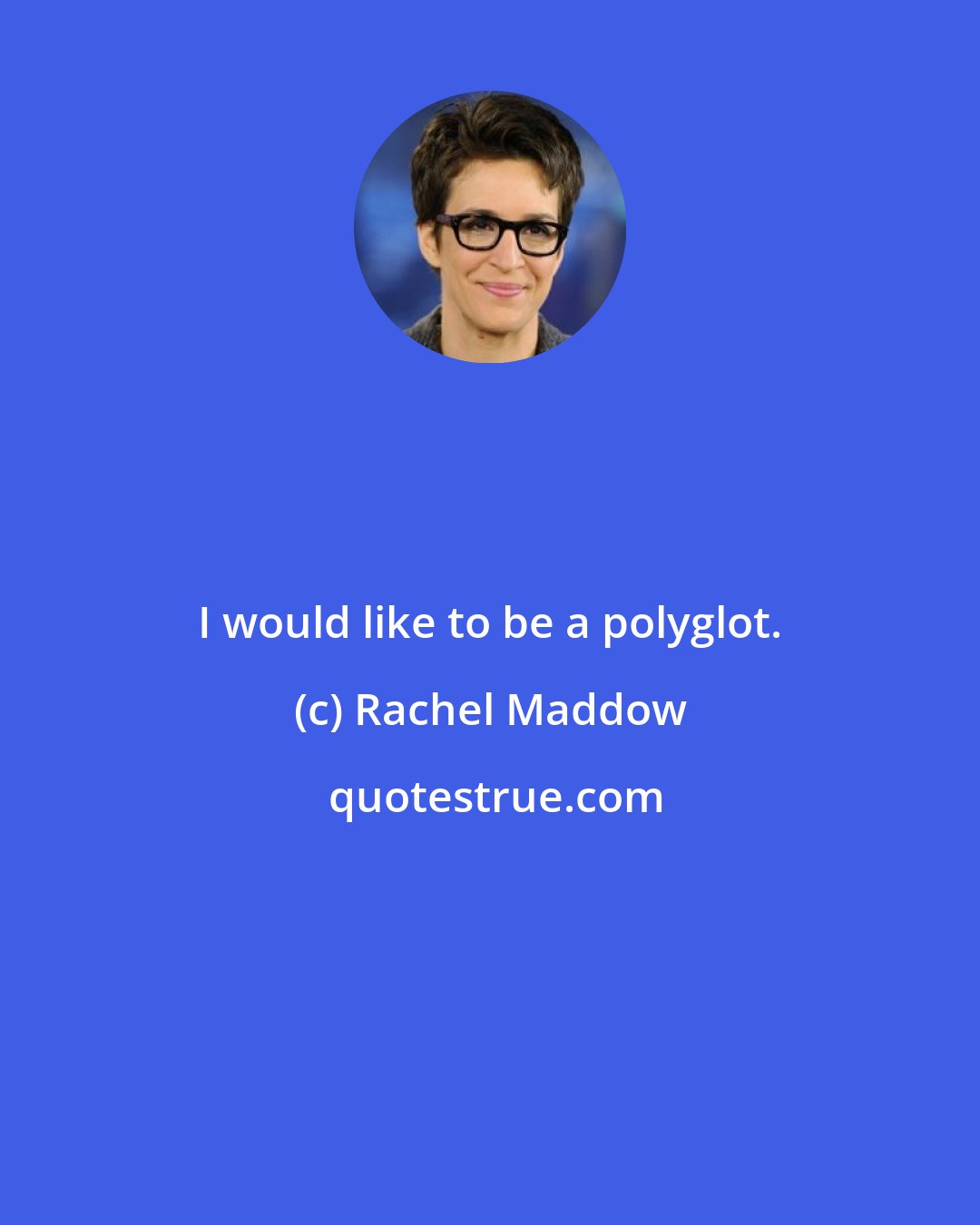 Rachel Maddow: I would like to be a polyglot.