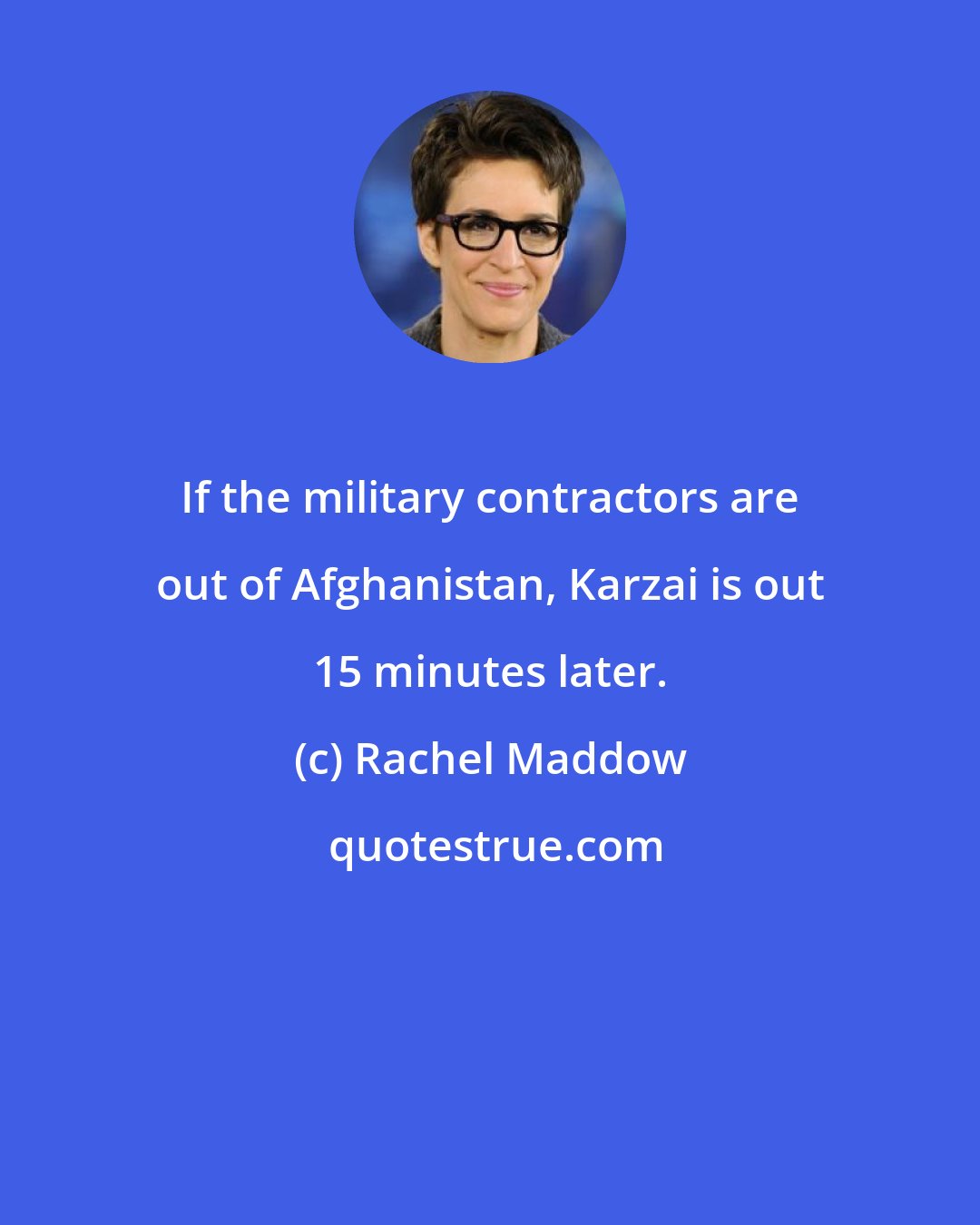 Rachel Maddow: If the military contractors are out of Afghanistan, Karzai is out 15 minutes later.