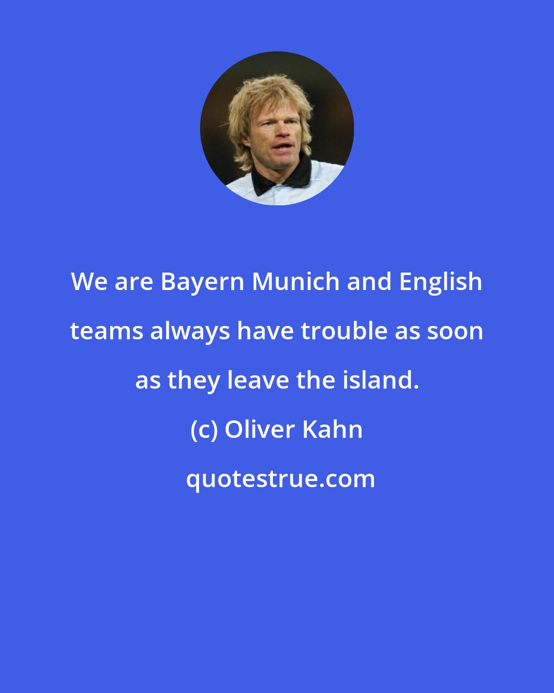 Oliver Kahn: We are Bayern Munich and English teams always have trouble as soon as they leave the island.