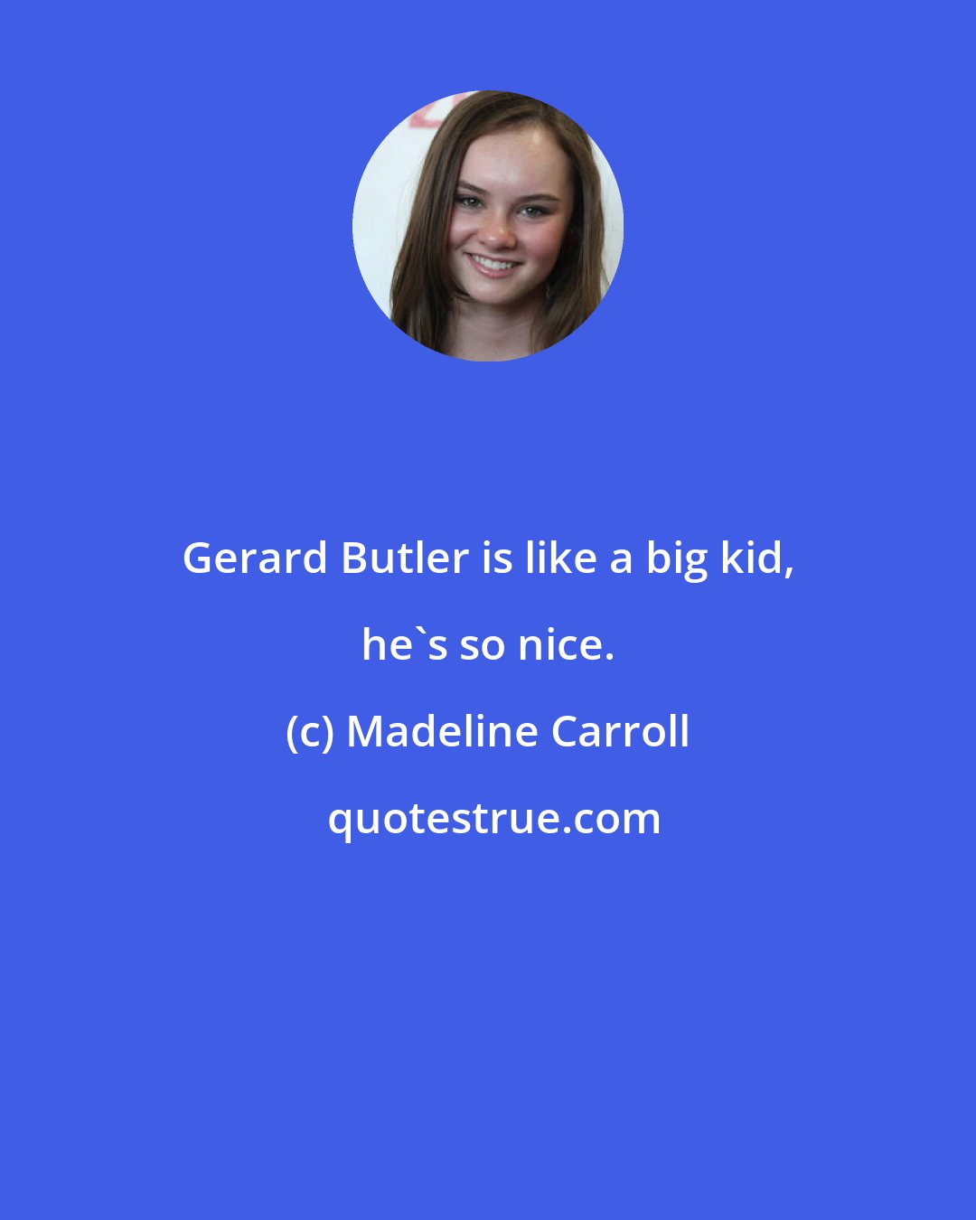 Madeline Carroll: Gerard Butler is like a big kid, he's so nice.