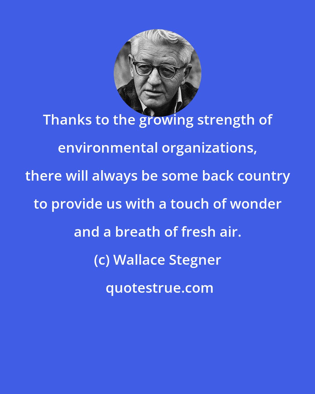 Wallace Stegner: Thanks to the growing strength of environmental organizations, there will always be some back country to provide us with a touch of wonder and a breath of fresh air.