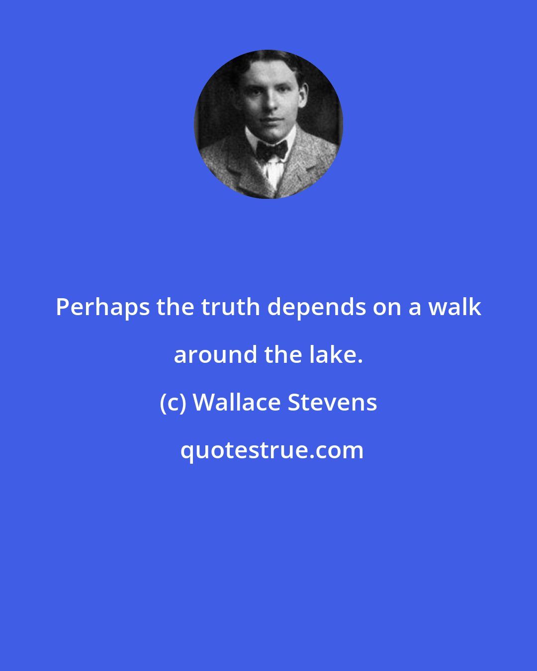 Wallace Stevens: Perhaps the truth depends on a walk around the lake.