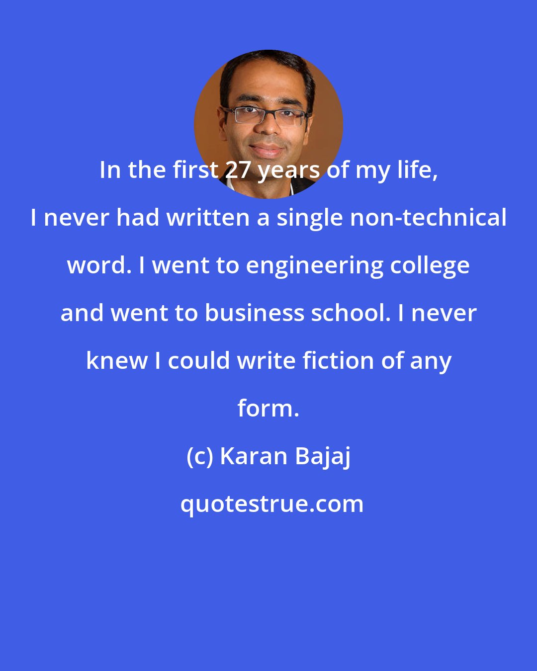 Karan Bajaj: In the first 27 years of my life, I never had written a single non-technical word. I went to engineering college and went to business school. I never knew I could write fiction of any form.