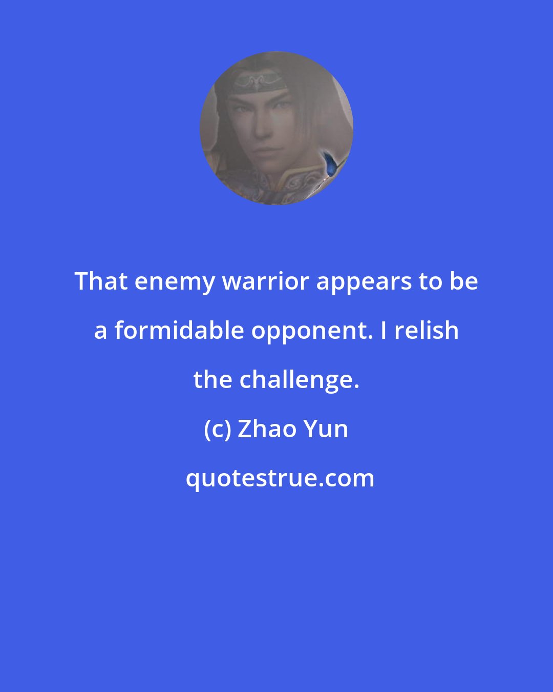 Zhao Yun: That enemy warrior appears to be a formidable opponent. I relish the challenge.