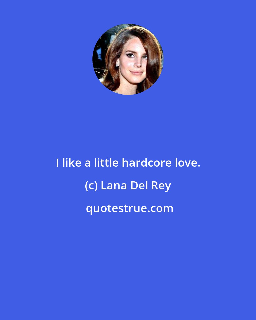 Lana Del Rey: I like a little hardcore love.