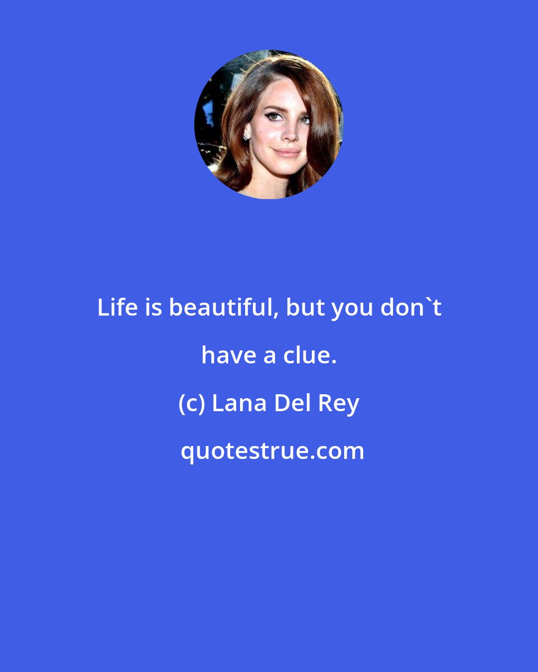 Lana Del Rey: Life is beautiful, but you don't have a clue.