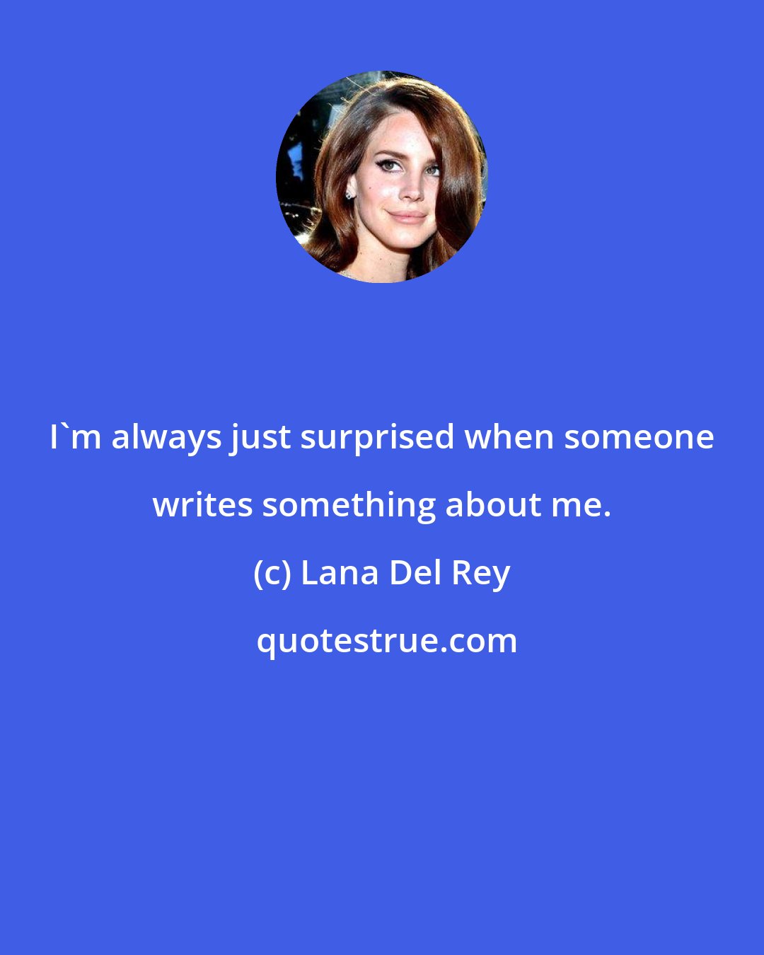 Lana Del Rey: I'm always just surprised when someone writes something about me.