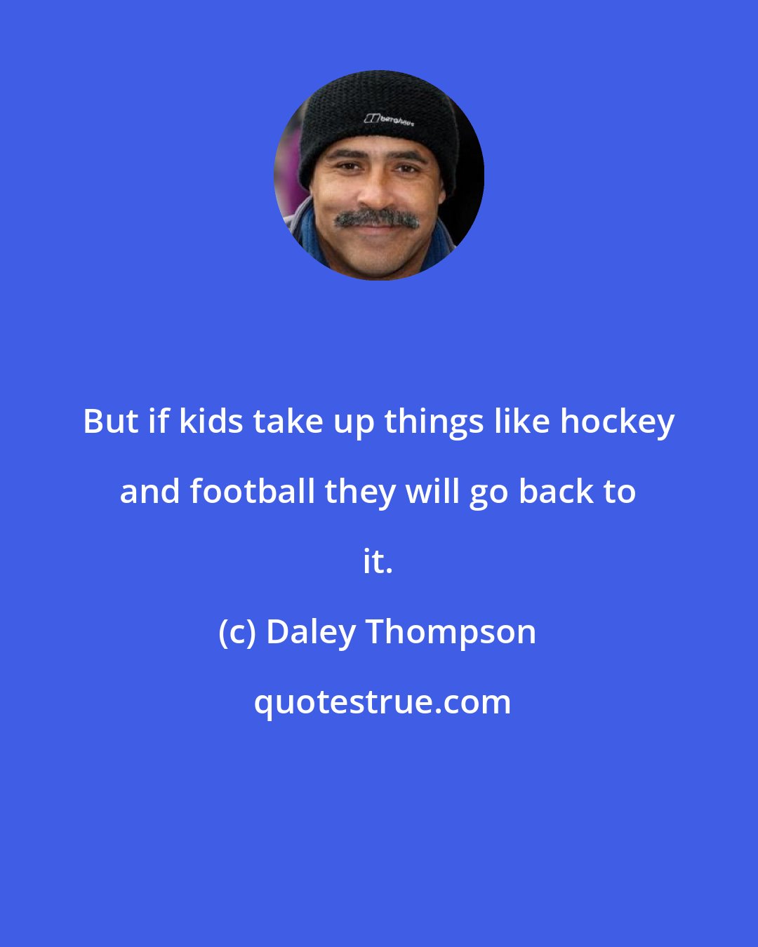 Daley Thompson: But if kids take up things like hockey and football they will go back to it.