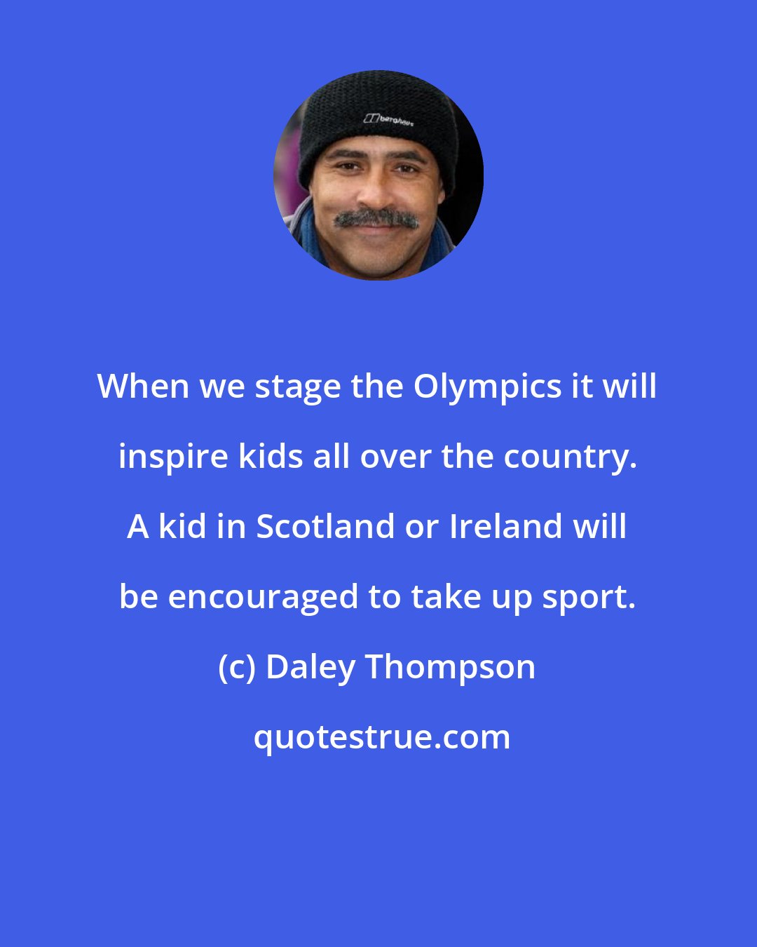 Daley Thompson: When we stage the Olympics it will inspire kids all over the country. A kid in Scotland or Ireland will be encouraged to take up sport.
