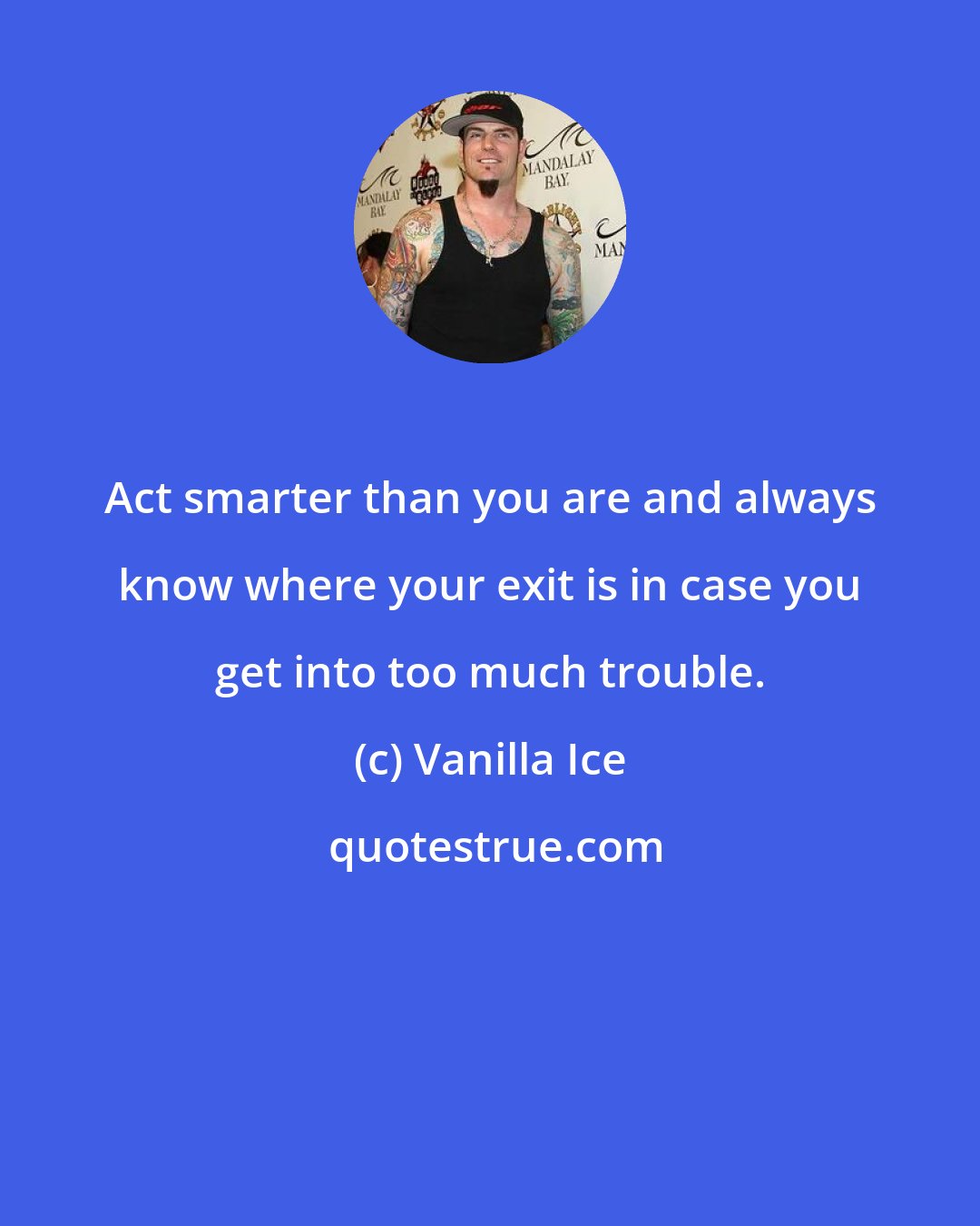 Vanilla Ice: Act smarter than you are and always know where your exit is in case you get into too much trouble.