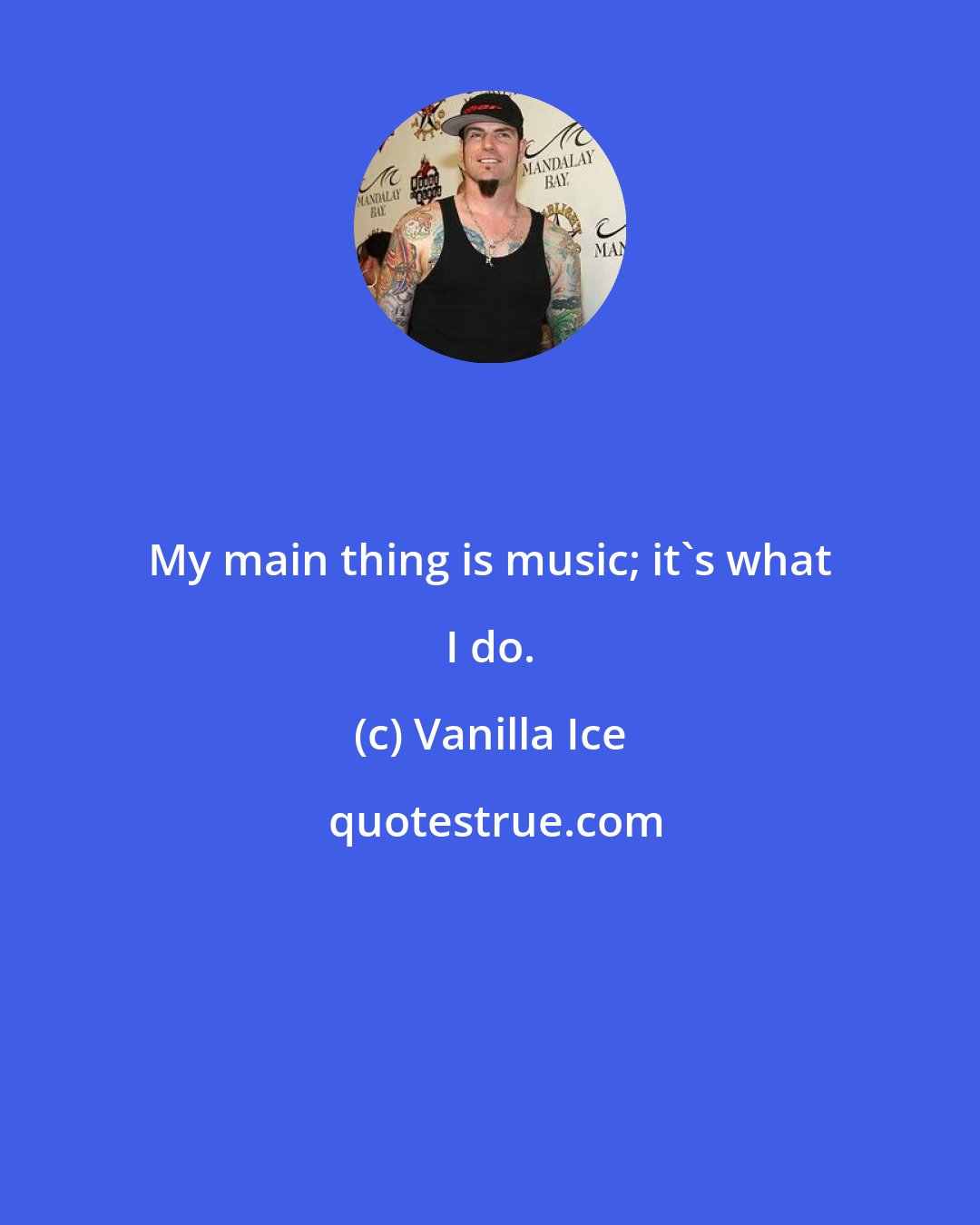 Vanilla Ice: My main thing is music; it's what I do.