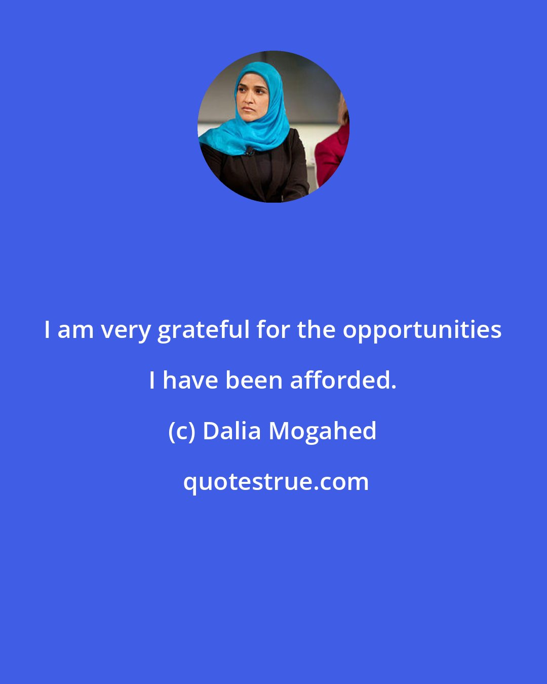 Dalia Mogahed: I am very grateful for the opportunities I have been afforded.
