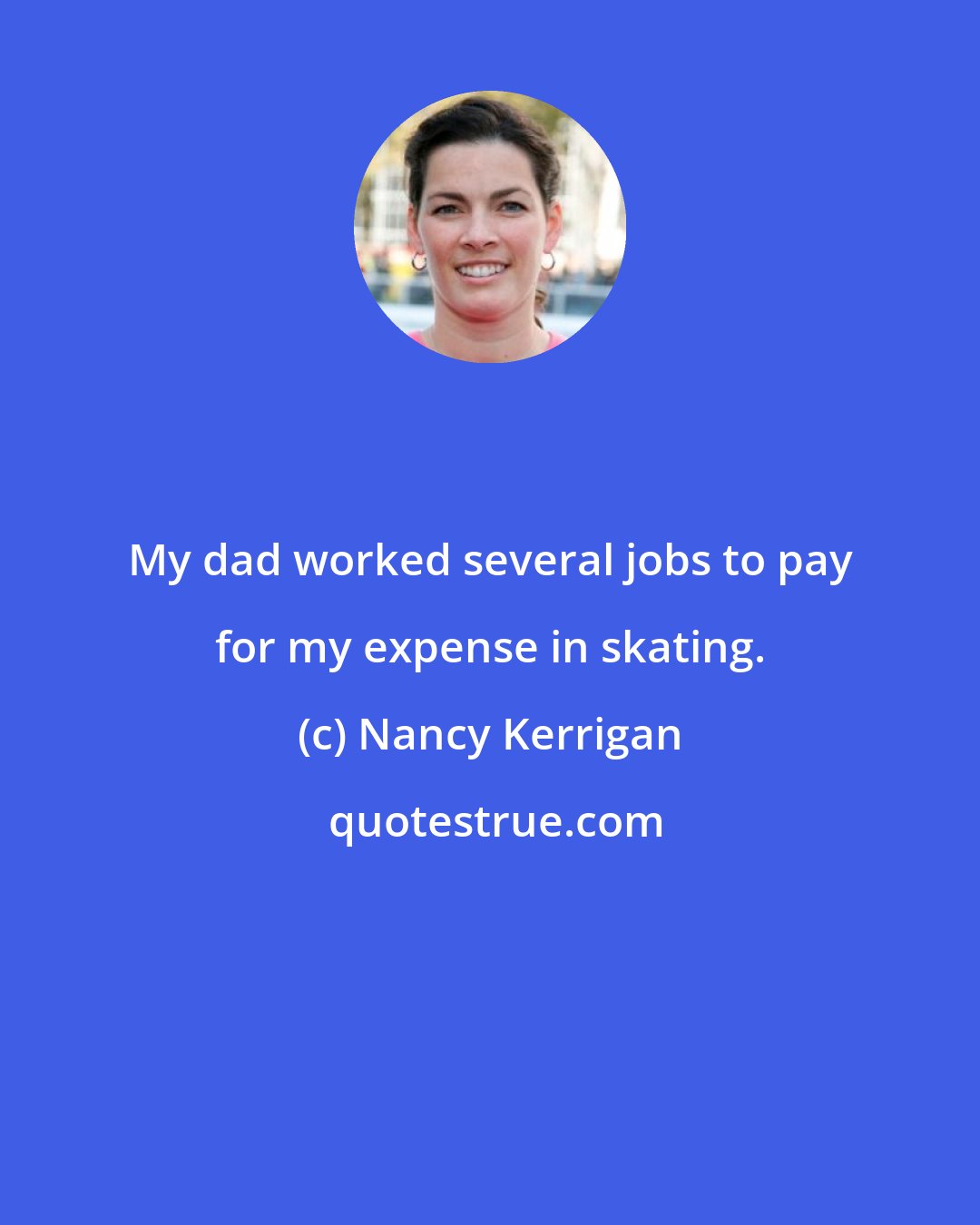 Nancy Kerrigan: My dad worked several jobs to pay for my expense in skating.