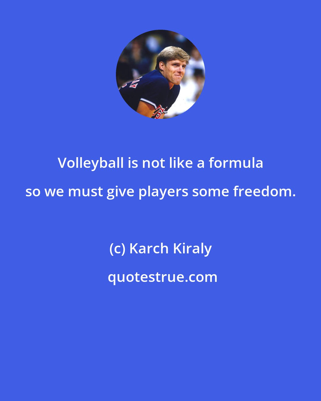 Karch Kiraly: Volleyball is not like a formula so we must give players some freedom.