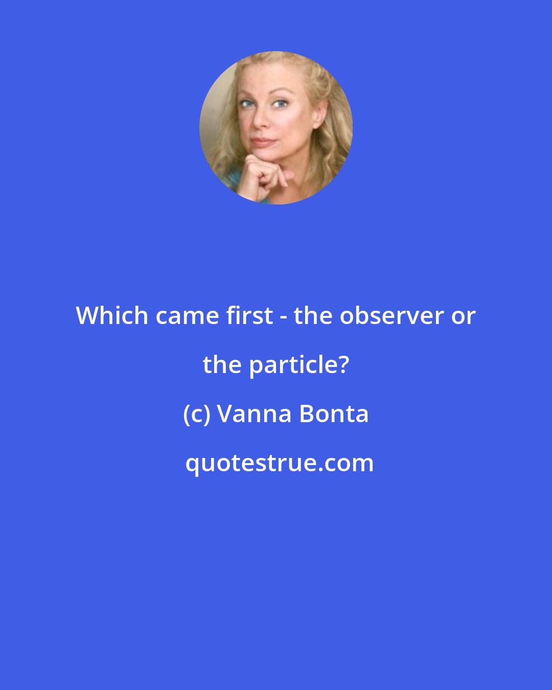Vanna Bonta: Which came first - the observer or the particle?