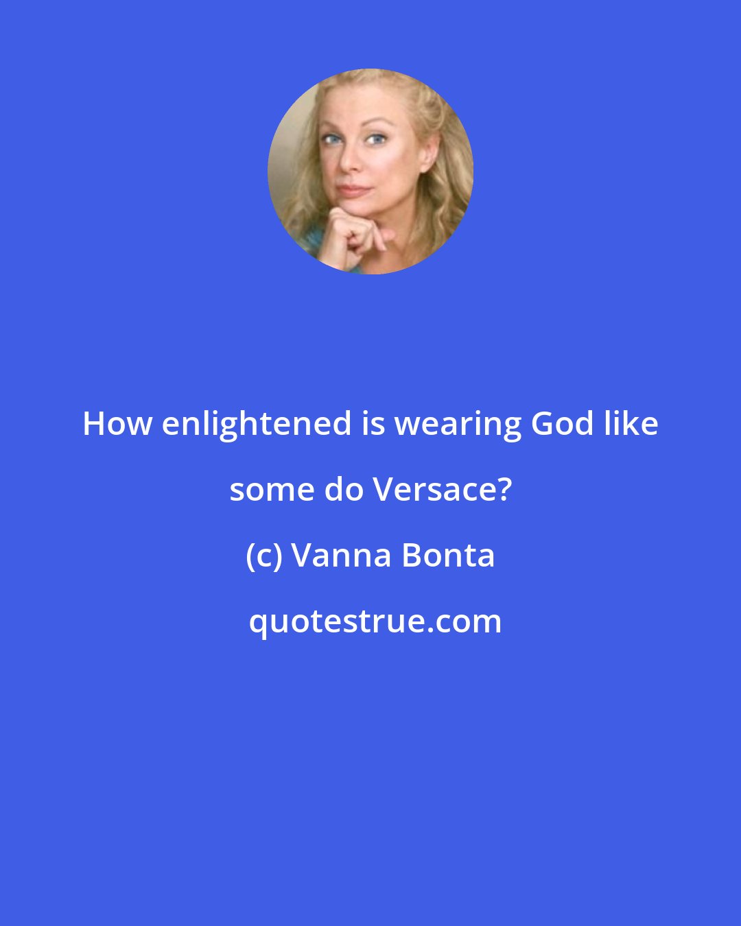 Vanna Bonta: How enlightened is wearing God like some do Versace?