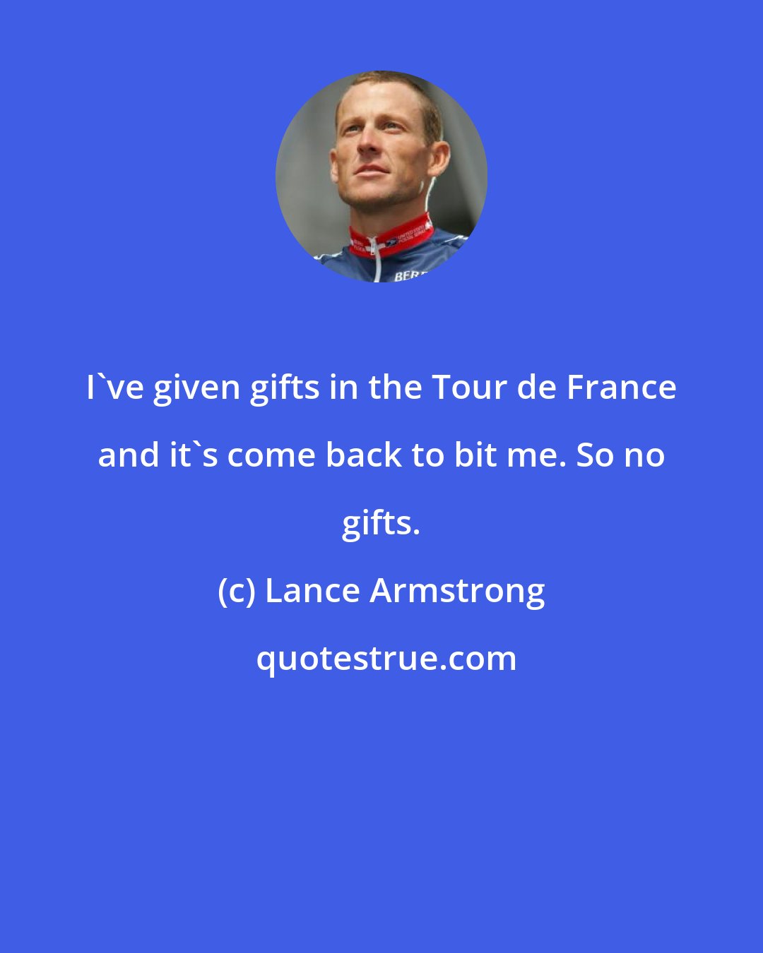 Lance Armstrong: I've given gifts in the Tour de France and it's come back to bit me. So no gifts.