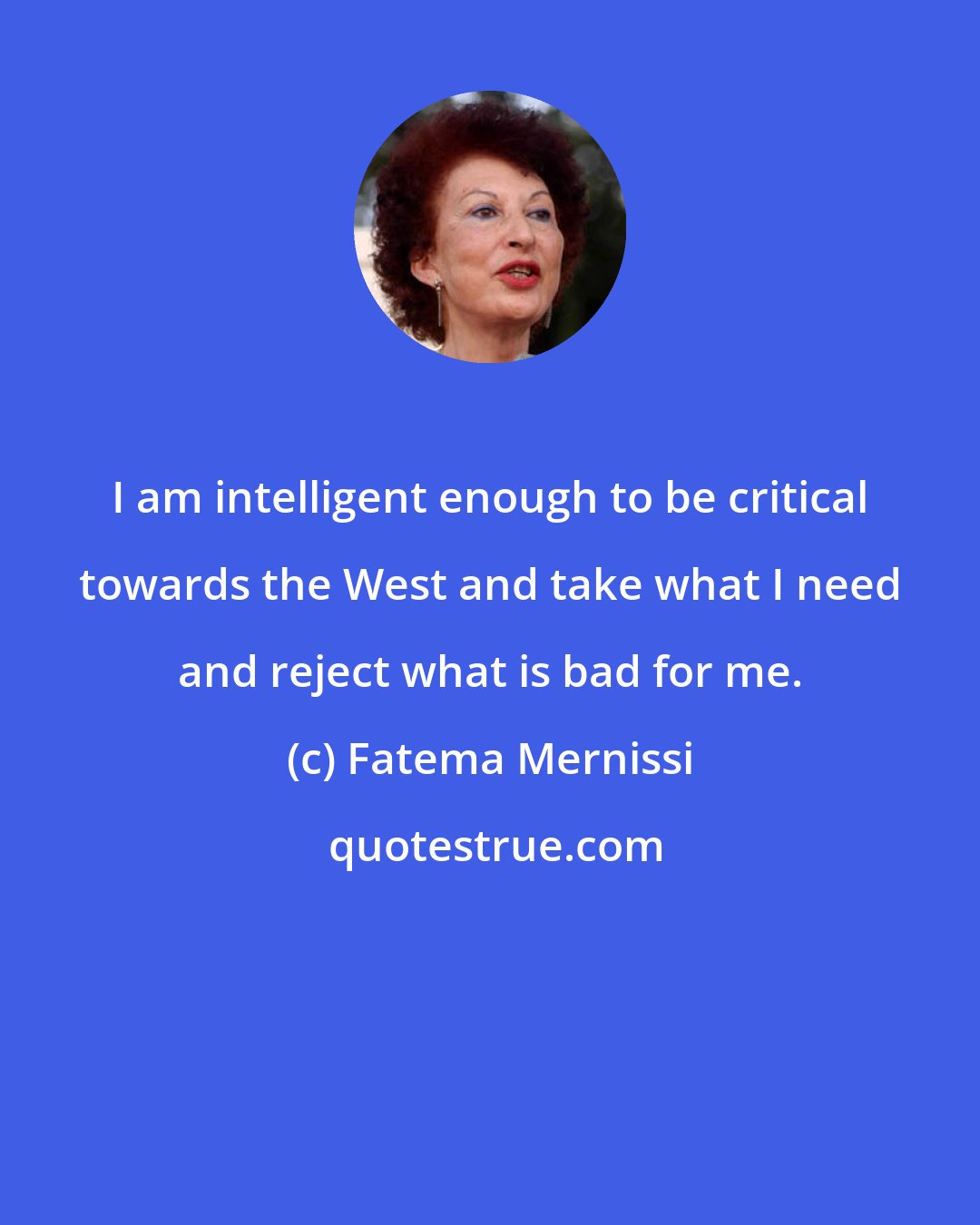 Fatema Mernissi: I am intelligent enough to be critical towards the West and take what I need and reject what is bad for me.