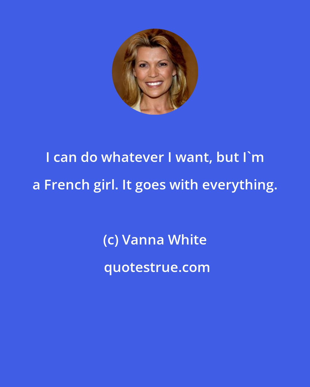 Vanna White: I can do whatever I want, but I'm a French girl. It goes with everything.