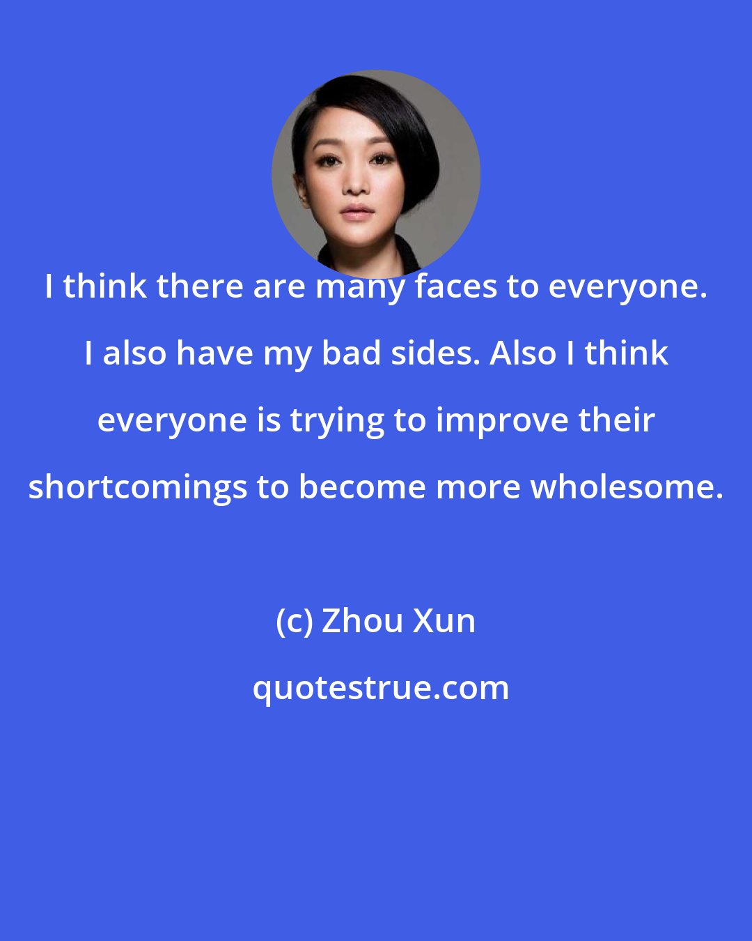 Zhou Xun: I think there are many faces to everyone. I also have my bad sides. Also I think everyone is trying to improve their shortcomings to become more wholesome.
