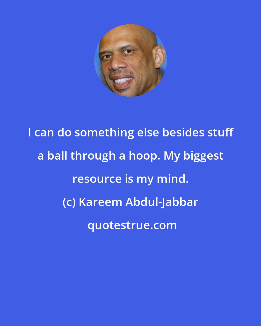Kareem Abdul-Jabbar: I can do something else besides stuff a ball through a hoop. My biggest resource is my mind.