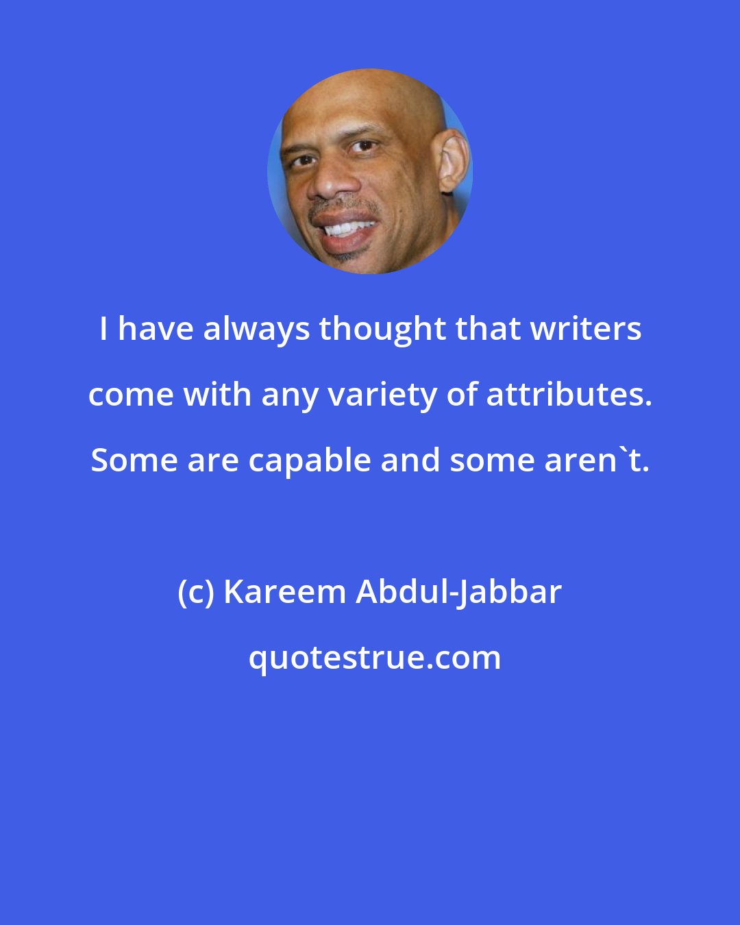 Kareem Abdul-Jabbar: I have always thought that writers come with any variety of attributes. Some are capable and some aren't.
