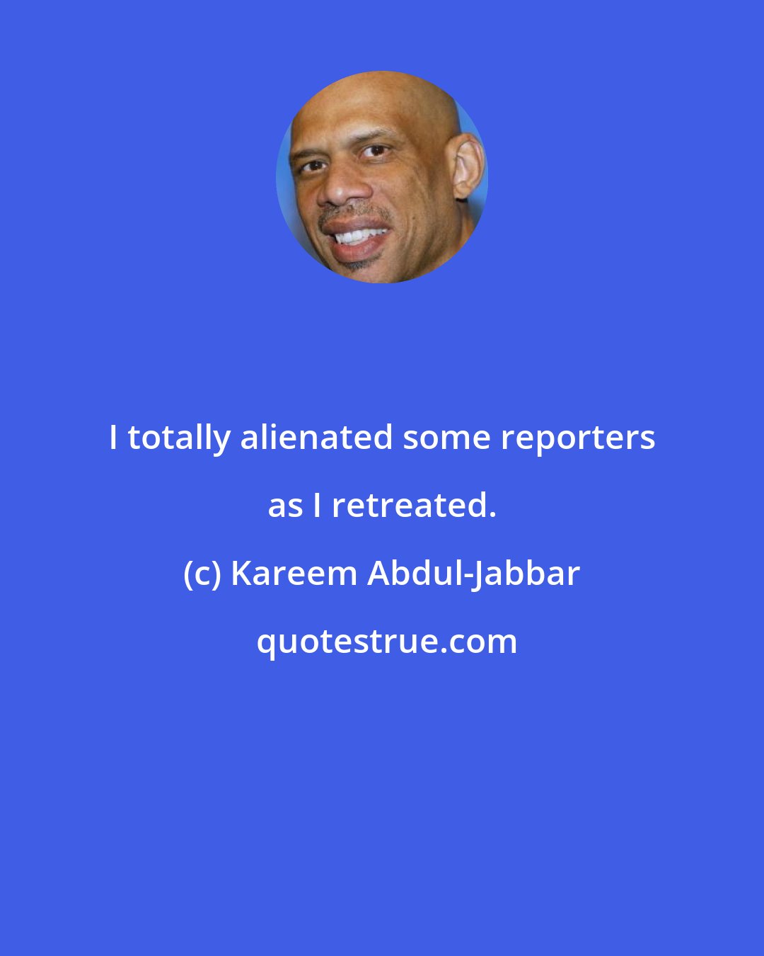 Kareem Abdul-Jabbar: I totally alienated some reporters as I retreated.