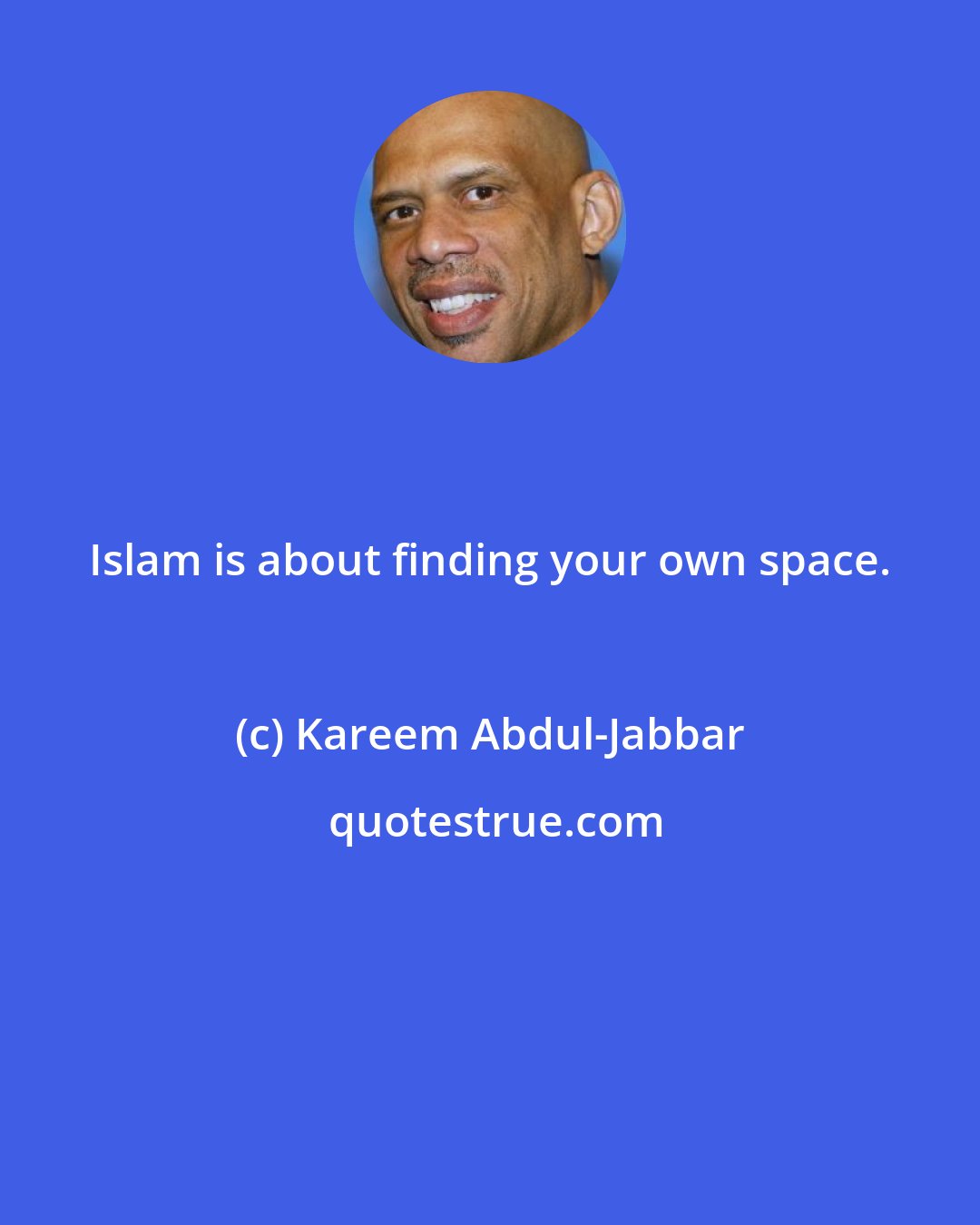 Kareem Abdul-Jabbar: Islam is about finding your own space.