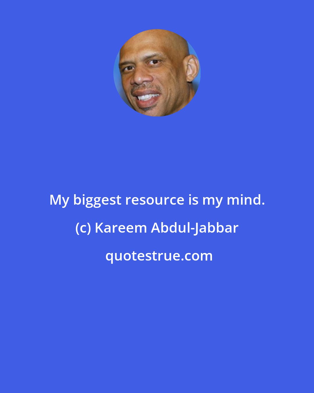 Kareem Abdul-Jabbar: My biggest resource is my mind.