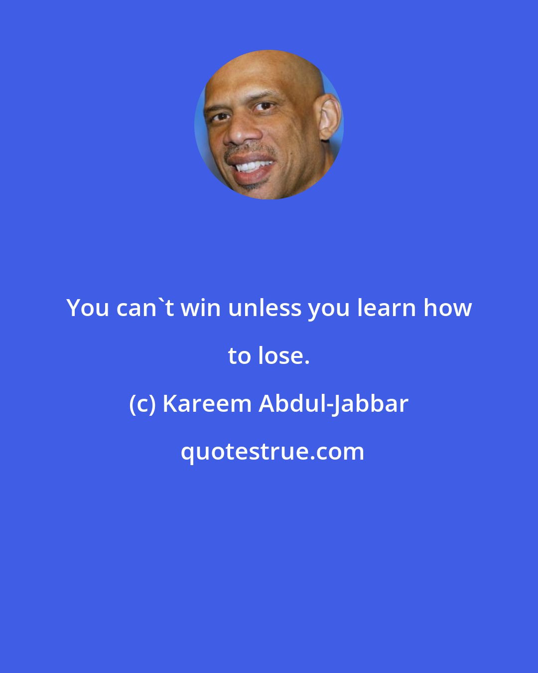 Kareem Abdul-Jabbar: You can't win unless you learn how to lose.