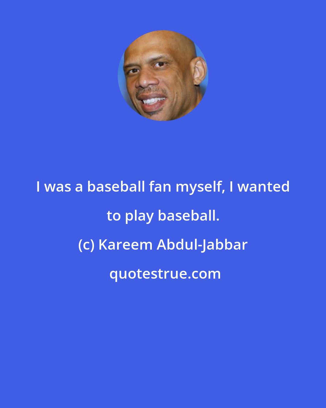 Kareem Abdul-Jabbar: I was a baseball fan myself, I wanted to play baseball.