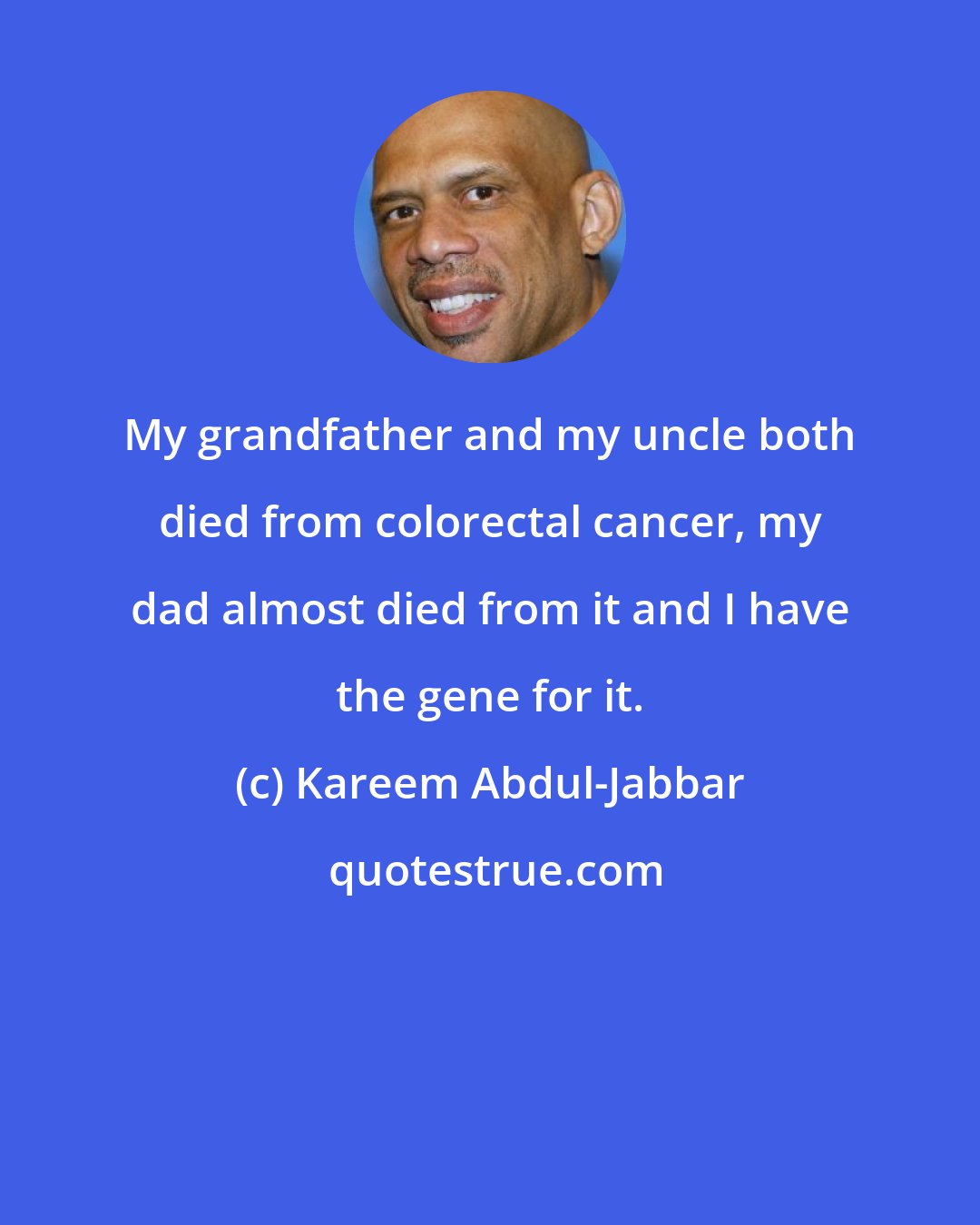 Kareem Abdul-Jabbar: My grandfather and my uncle both died from colorectal cancer, my dad almost died from it and I have the gene for it.