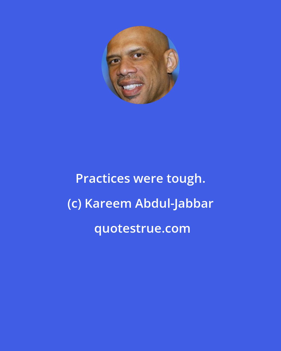 Kareem Abdul-Jabbar: Practices were tough.