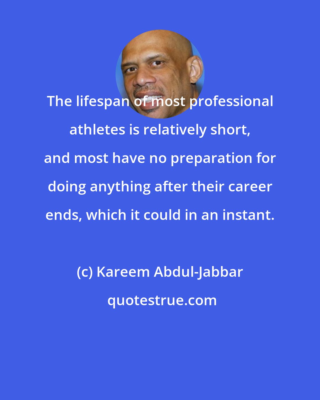 Kareem Abdul-Jabbar: The lifespan of most professional athletes is relatively short, and most have no preparation for doing anything after their career ends, which it could in an instant.