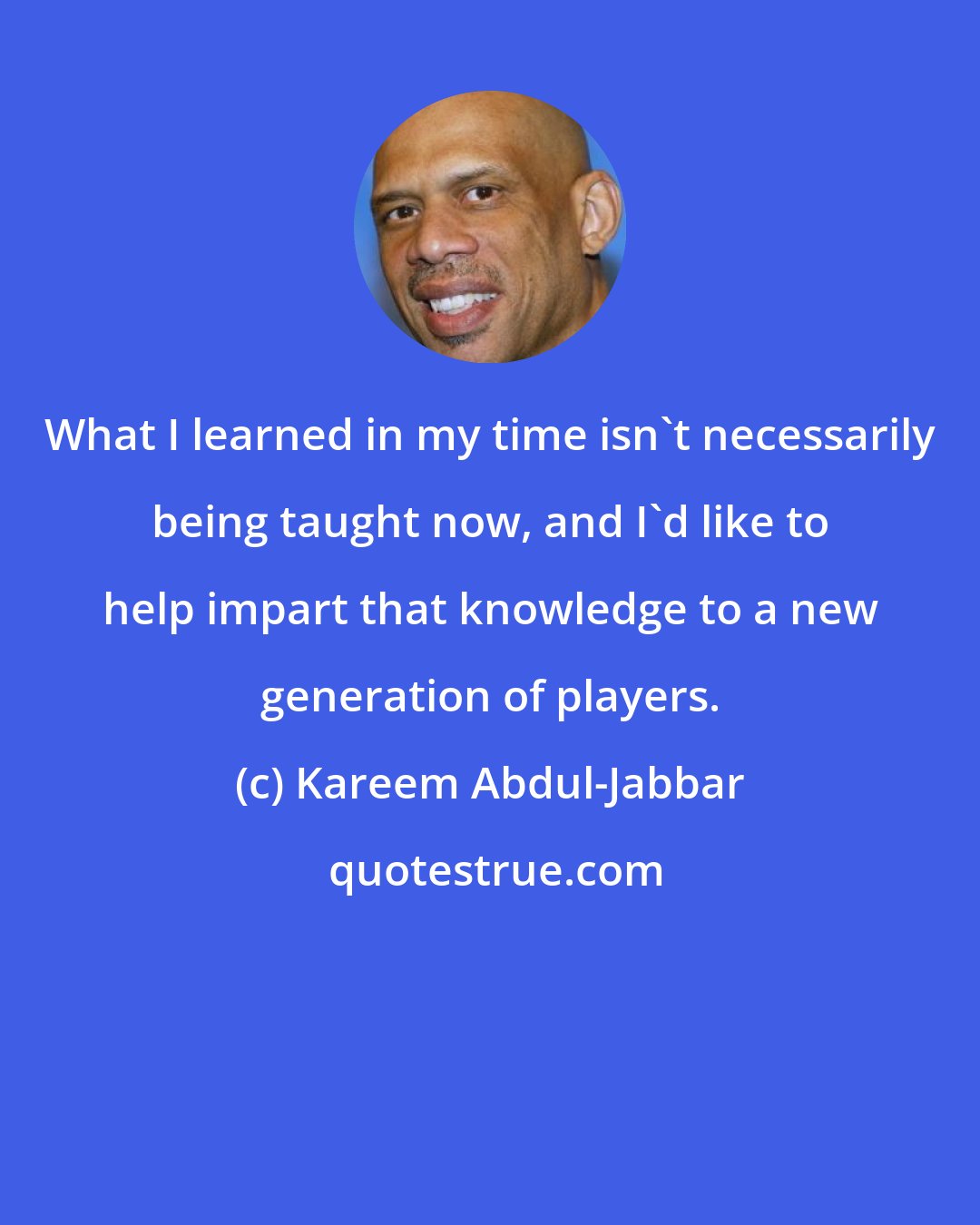 Kareem Abdul-Jabbar: What I learned in my time isn't necessarily being taught now, and I'd like to help impart that knowledge to a new generation of players.