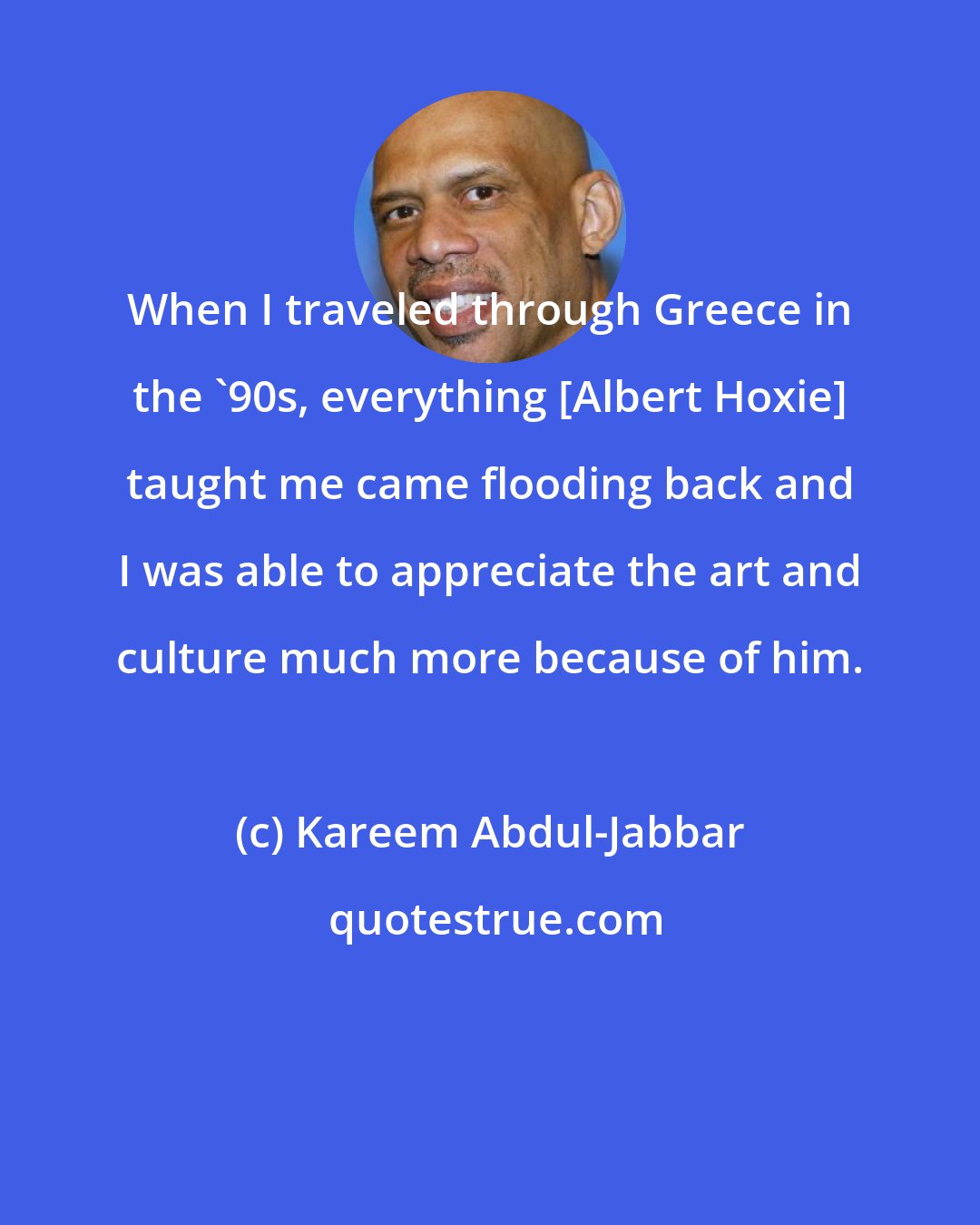 Kareem Abdul-Jabbar: When I traveled through Greece in the '90s, everything [Albert Hoxie] taught me came flooding back and I was able to appreciate the art and culture much more because of him.