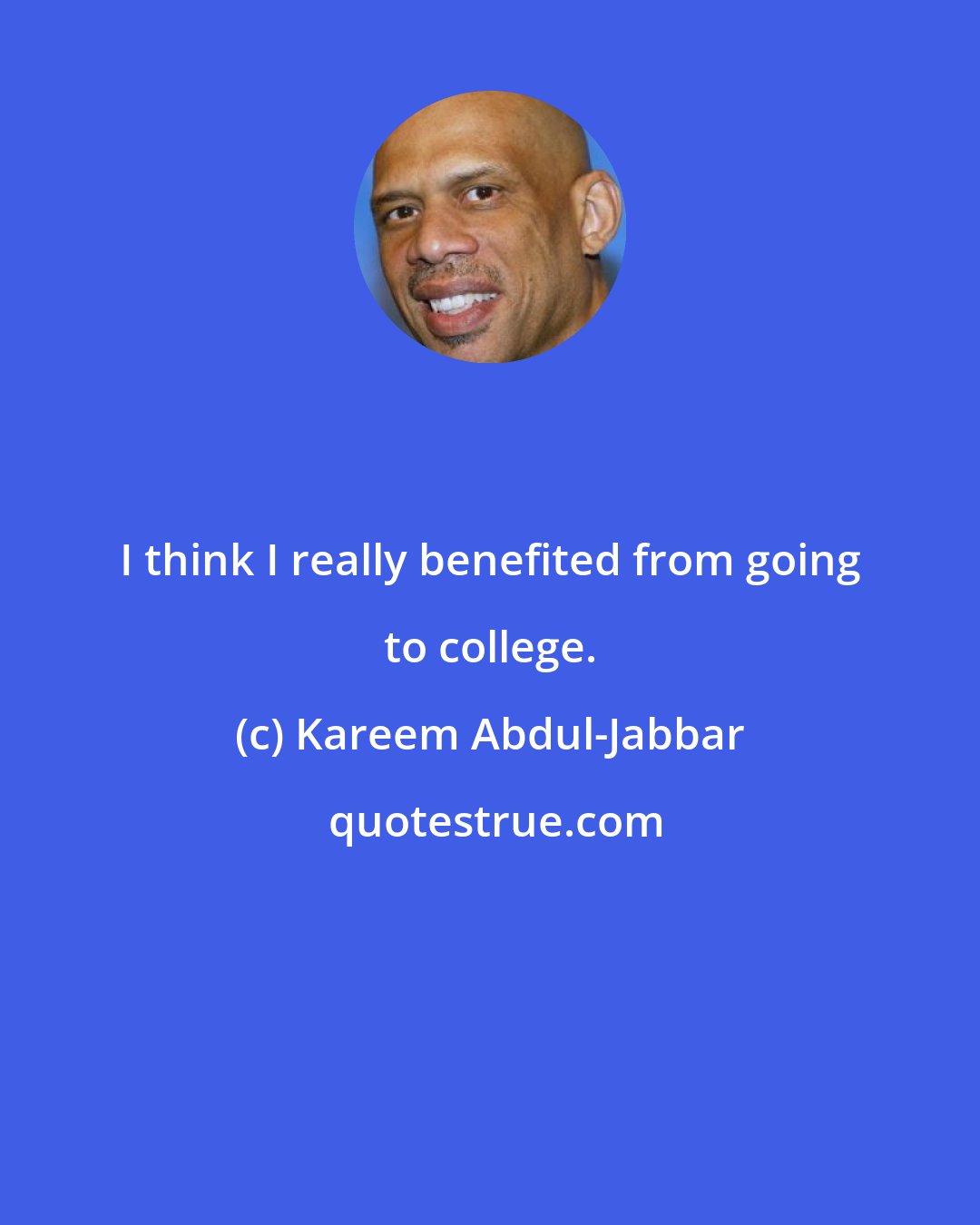 Kareem Abdul-Jabbar: I think I really benefited from going to college.