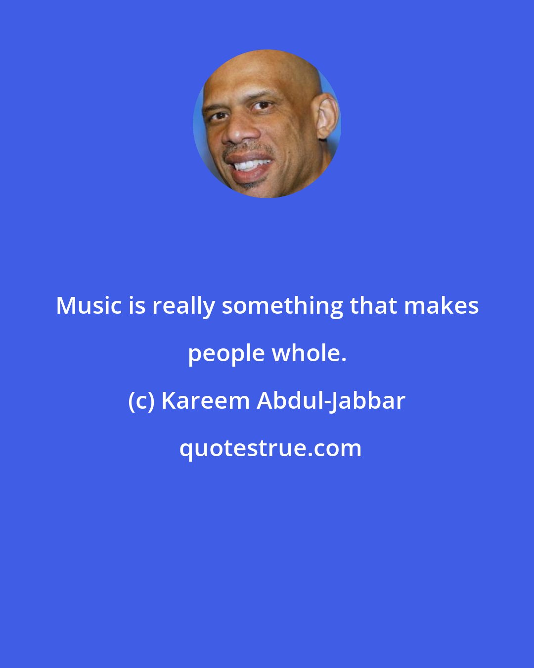 Kareem Abdul-Jabbar: Music is really something that makes people whole.