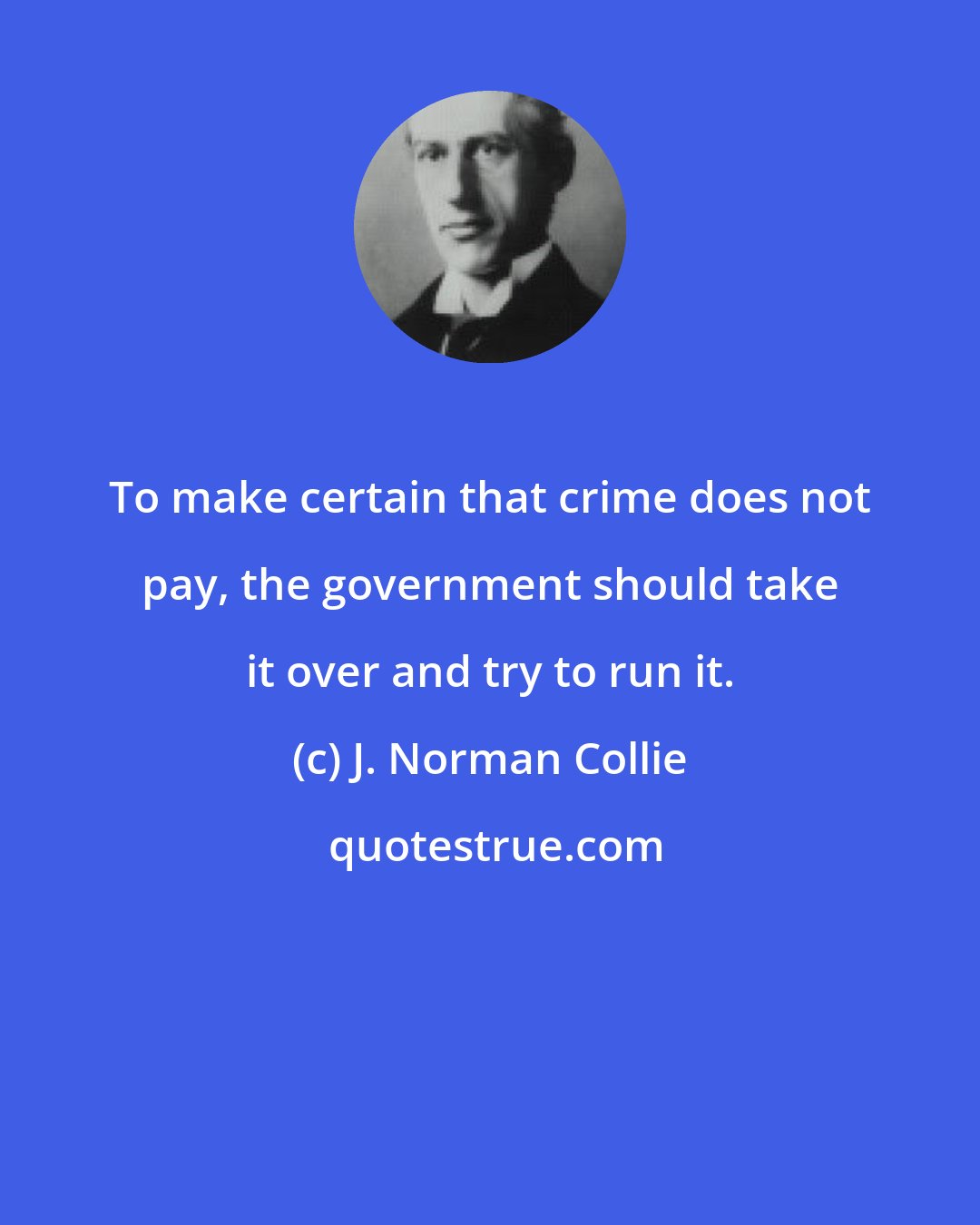 J. Norman Collie: To make certain that crime does not pay, the government should take it over and try to run it.