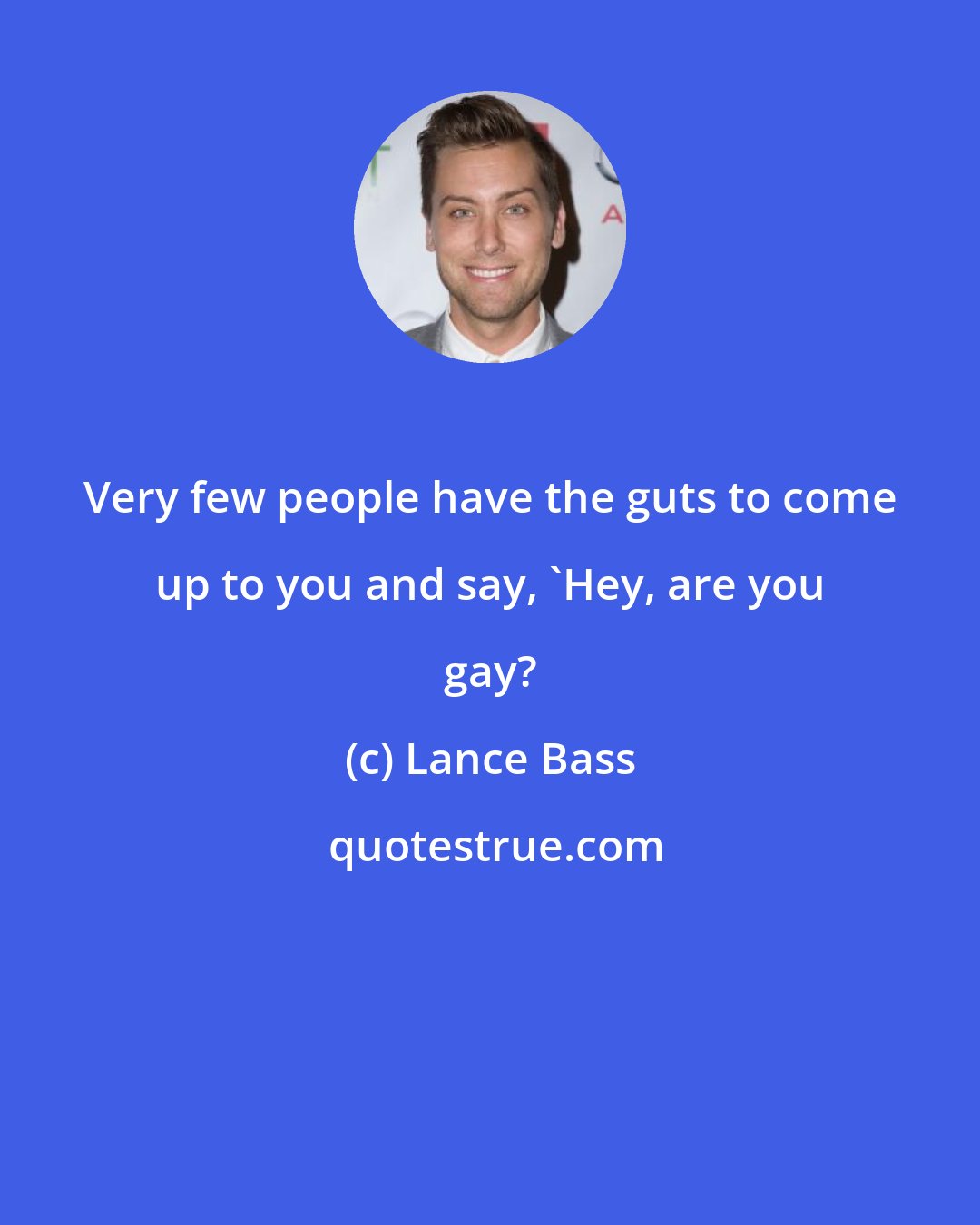 Lance Bass: Very few people have the guts to come up to you and say, 'Hey, are you gay?