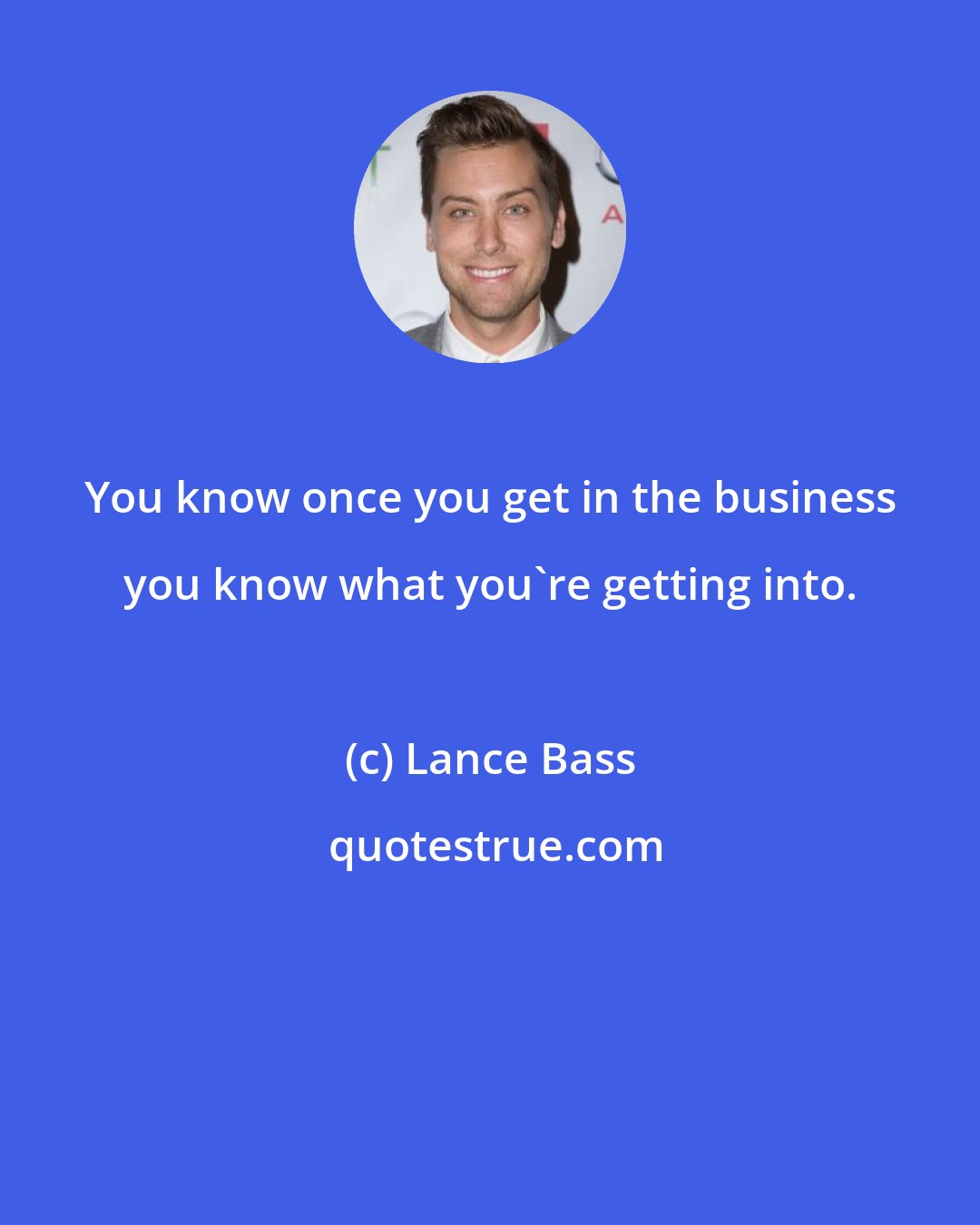 Lance Bass: You know once you get in the business you know what you're getting into.